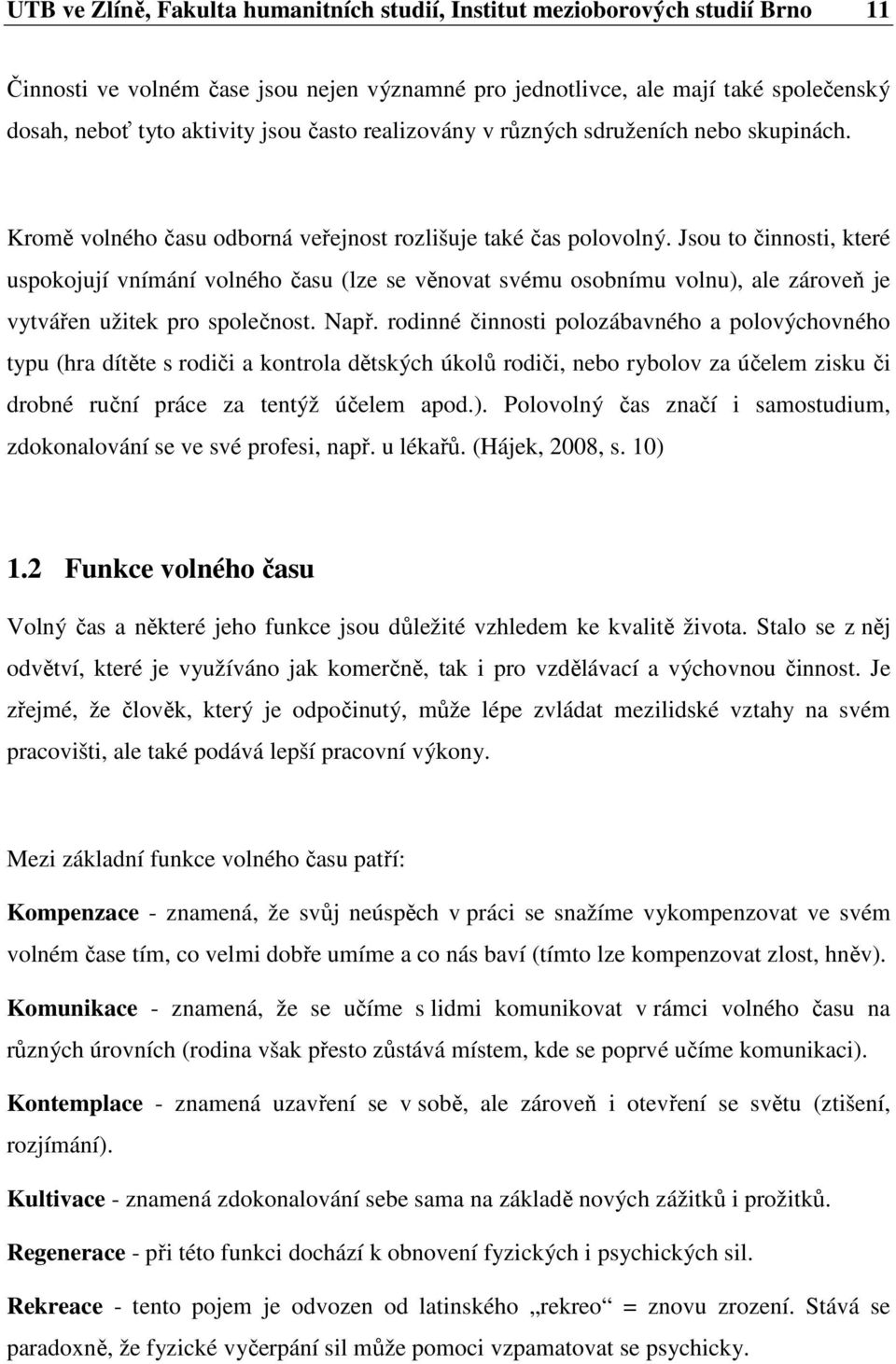 Jsou to činnosti, které uspokojují vnímání volného času (lze se věnovat svému osobnímu volnu), ale zároveň je vytvářen užitek pro společnost. Např.