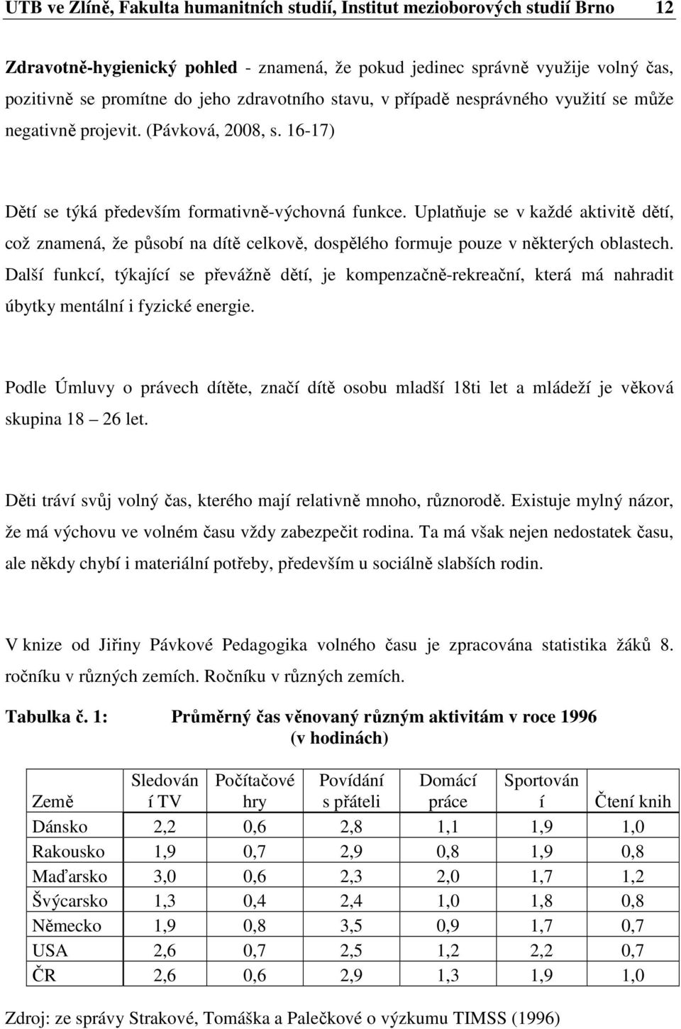 Uplatňuje se v každé aktivitě dětí, což znamená, že působí na dítě celkově, dospělého formuje pouze v některých oblastech.