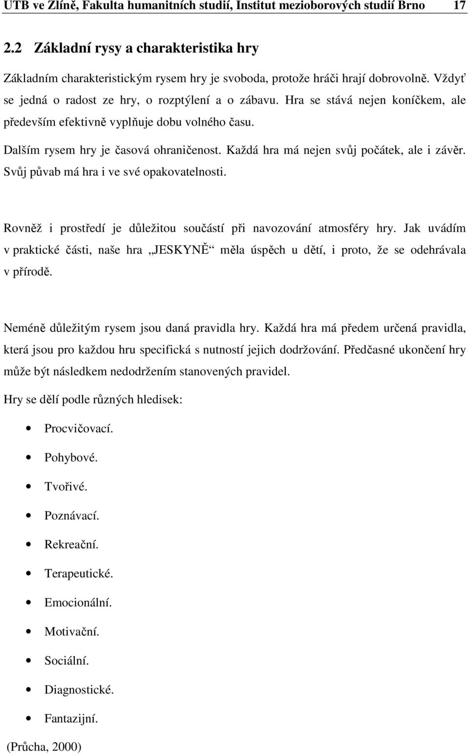 Hra se stává nejen koníčkem, ale především efektivně vyplňuje dobu volného času. Dalším rysem hry je časová ohraničenost. Každá hra má nejen svůj počátek, ale i závěr.