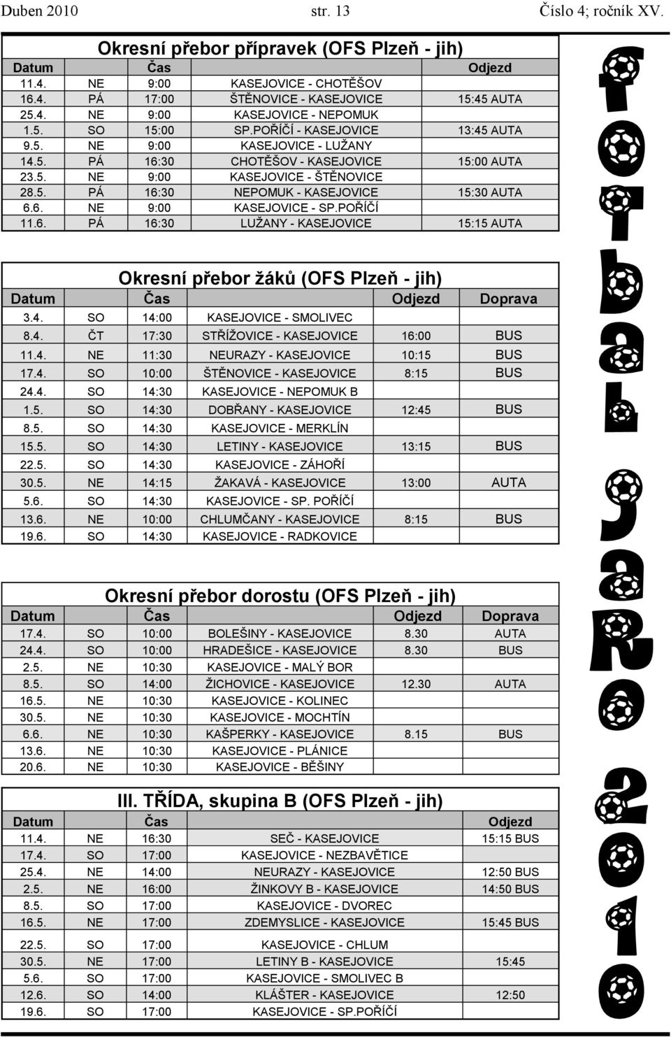 6. NE 9:00 KASEJOVICE - SP.POŘÍČÍ 11.6. PÁ 16:30 LUŢANY - KASEJOVICE 15:15 AUTA Okresní přebor žáků (OFS Plzeň - jih) Datum Čas Odjezd Doprava 3.4. SO 14:00 KASEJOVICE - SMOLIVEC 8.4. ČT 17:30 STŘÍŢOVICE - KASEJOVICE 16:00 BUS 11.