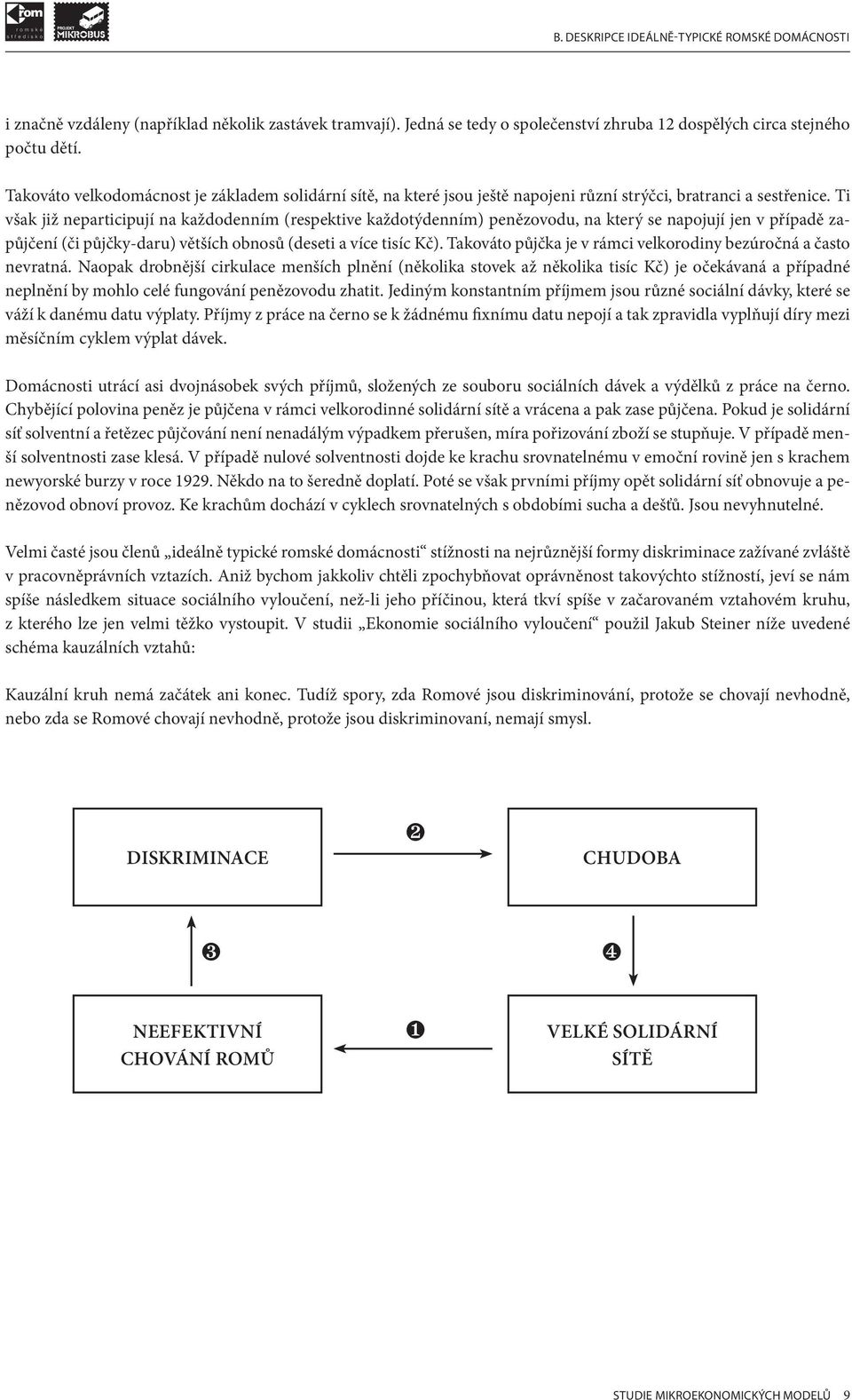 Ti však již neparticipují na každodenním (respektive každotýdenním) penězovodu, na který se napojují jen v případě zapůjčení (či půjčky-daru) větších obnosů (deseti a více tisíc Kč).