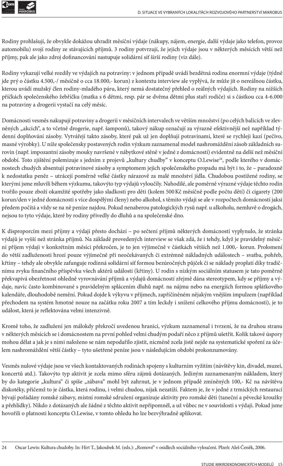 Rodiny vykazují velké rozdíly ve výdajích na potraviny: v jednom případě uvádí bezdětná rodina enormní výdaje (týdně jde prý o částku 4.500,-/ měsíčně o cca 18.