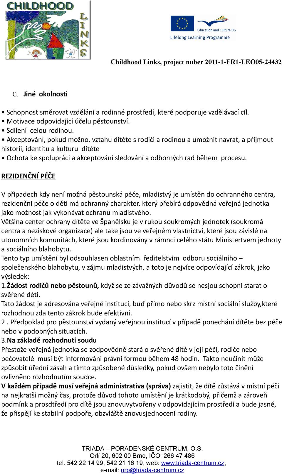 REZIDENČNÍ PÉČE V případech kdy není možná pěstounská péče, mladistvý je umístěn do ochranného centra, rezidenční péče o děti má ochranný charakter, který přebírá odpovědná veřejná jednotka jako