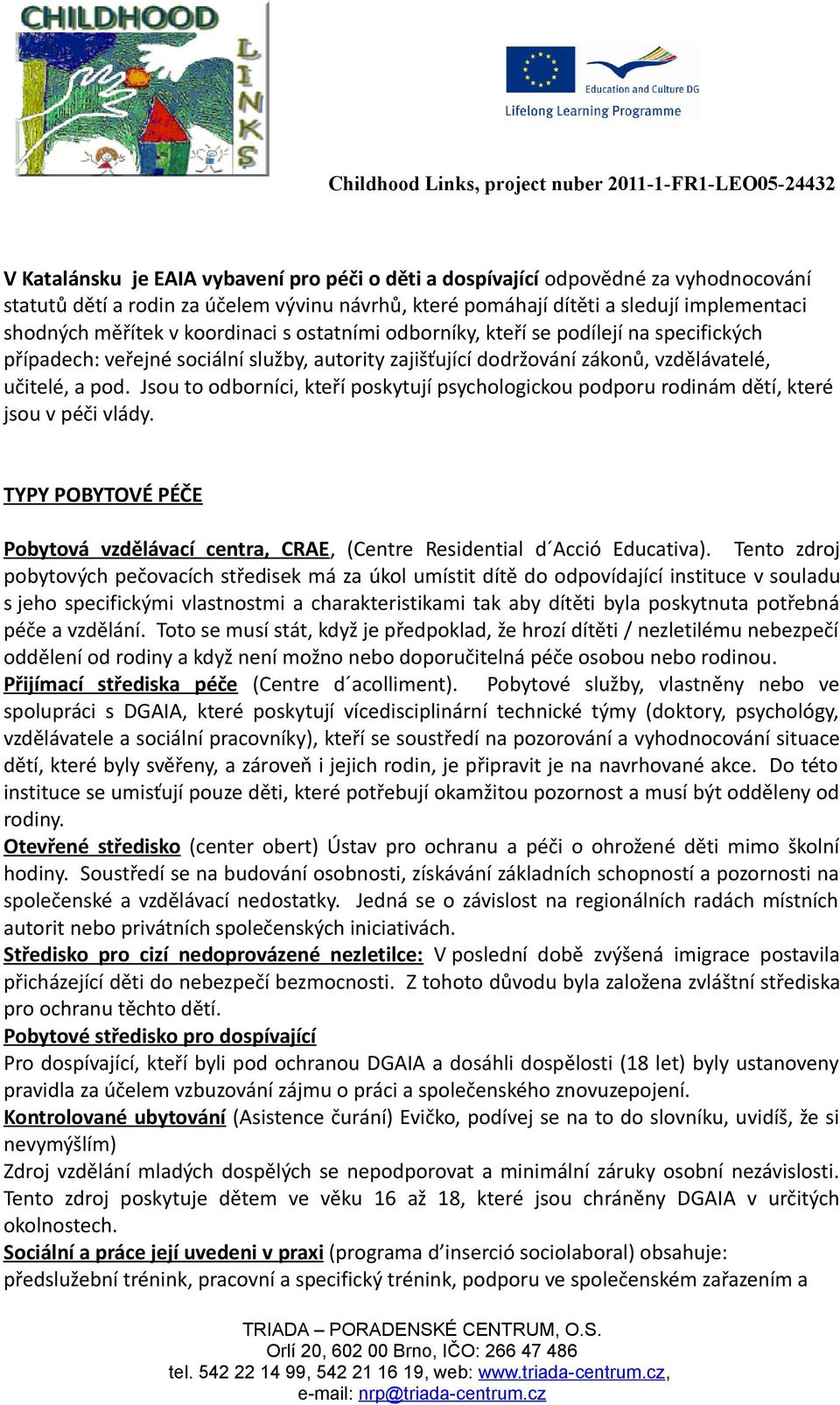 Jsou to odborníci, kteří poskytují psychologickou podporu rodinám dětí, které jsou v péči vlády. TYPY POBYTOVÉ PÉČE Pobytová vzdělávací centra, CRAE, (Centre Residential d Acció Educativa).