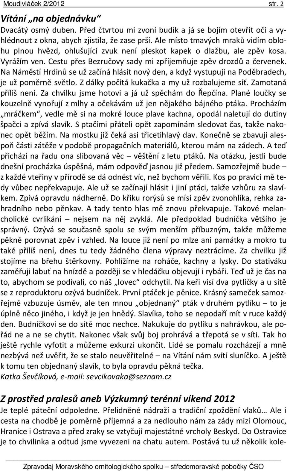 Na Náměstí Hrdinů se už začíná hlásit nový den, a když vystupuji na Poděbradech, je už poměrně světlo. Z dálky počítá kukačka a my už rozbalujeme síť. Zamotaná příliš není.