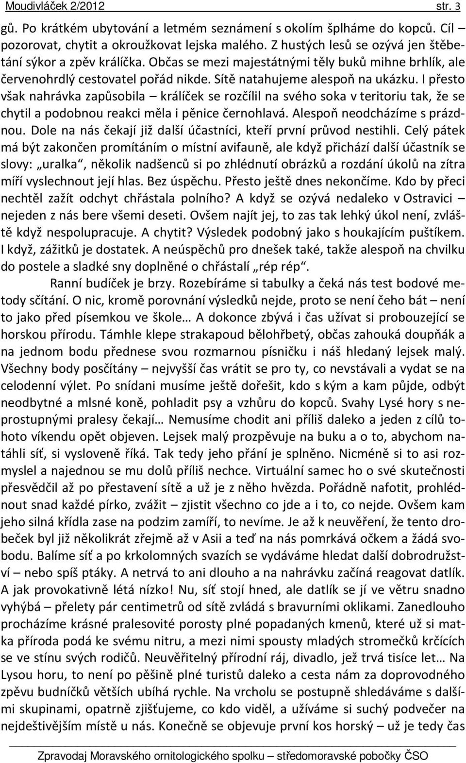 I přesto však nahrávka zapůsobila králíček se rozčílil na svého soka v teritoriu tak, že se chytil a podobnou reakci měla i pěnice černohlavá. Alespoň neodcházíme s prázdnou.