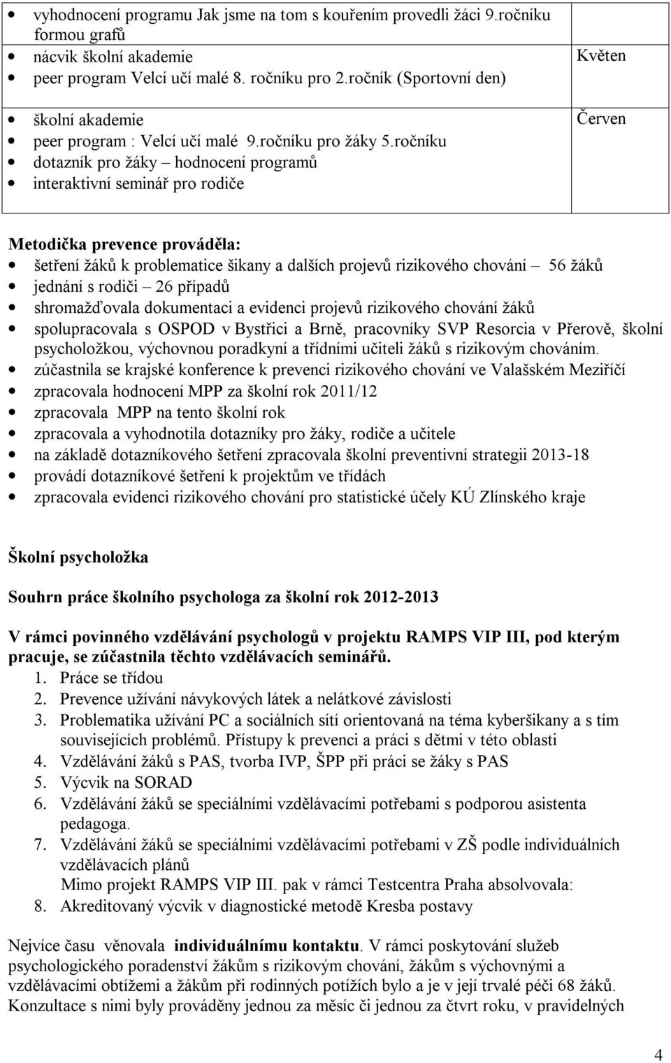 ročníku dotazník pro žáky hodnocení programů interaktivní seminář pro rodiče Květen Červen Metodička prevence prováděla: šetření žáků k problematice šikany a dalších projevů rizikového chování 56