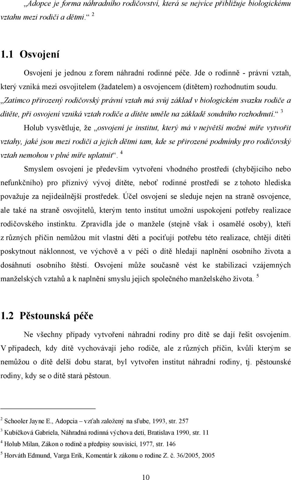 Zatímco přirozený rodičovský právní vztah má svůj základ v biologickém svazku rodiče a dítěte, při osvojení vzniká vztah rodiče a dítěte uměle na základě soudního rozhodnutí.