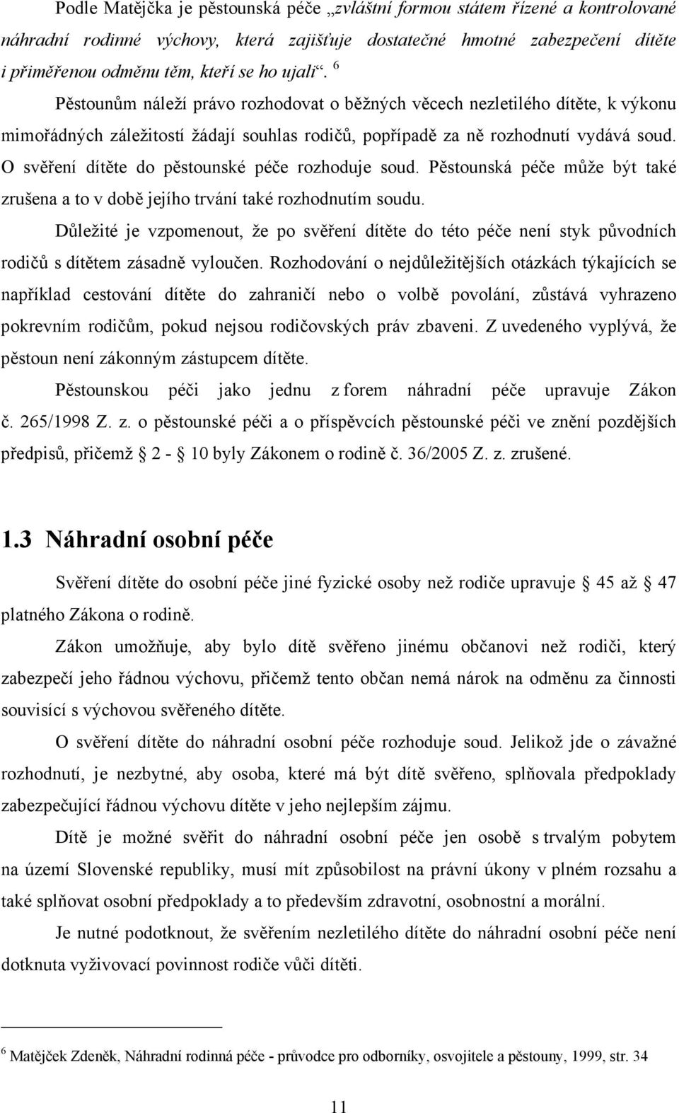 O svěření dítěte do pěstounské péče rozhoduje soud. Pěstounská péče může být také zrušena a to v době jejího trvání také rozhodnutím soudu.