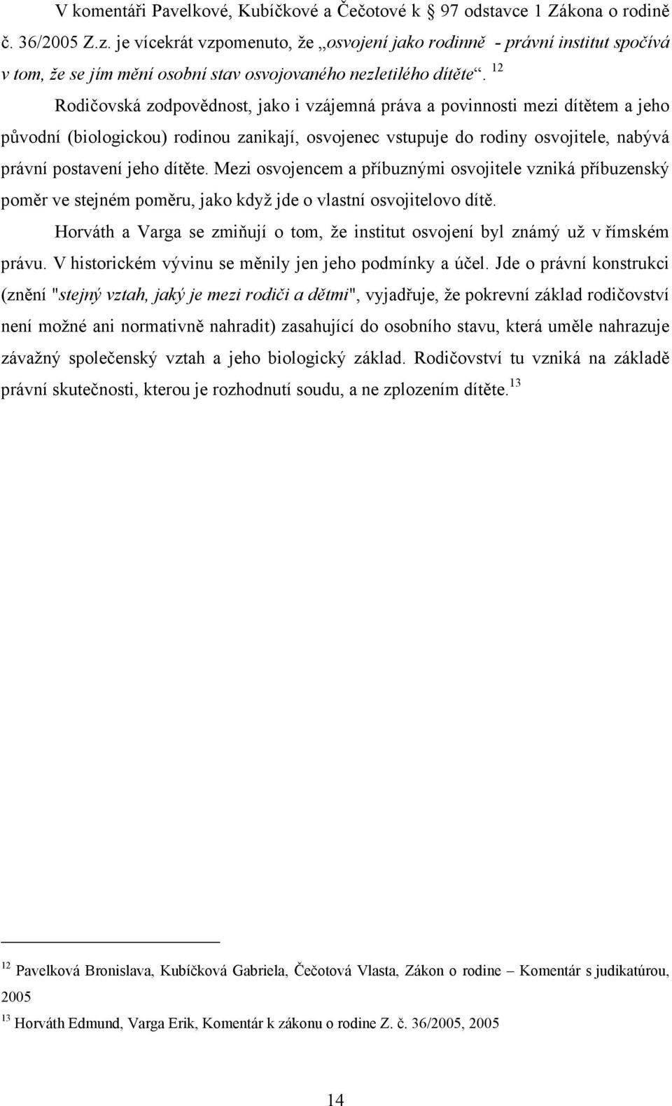 12 Rodičovská zodpovědnost, jako i vzájemná práva a povinnosti mezi dítětem a jeho původní (biologickou) rodinou zanikají, osvojenec vstupuje do rodiny osvojitele, nabývá právní postavení jeho dítěte.