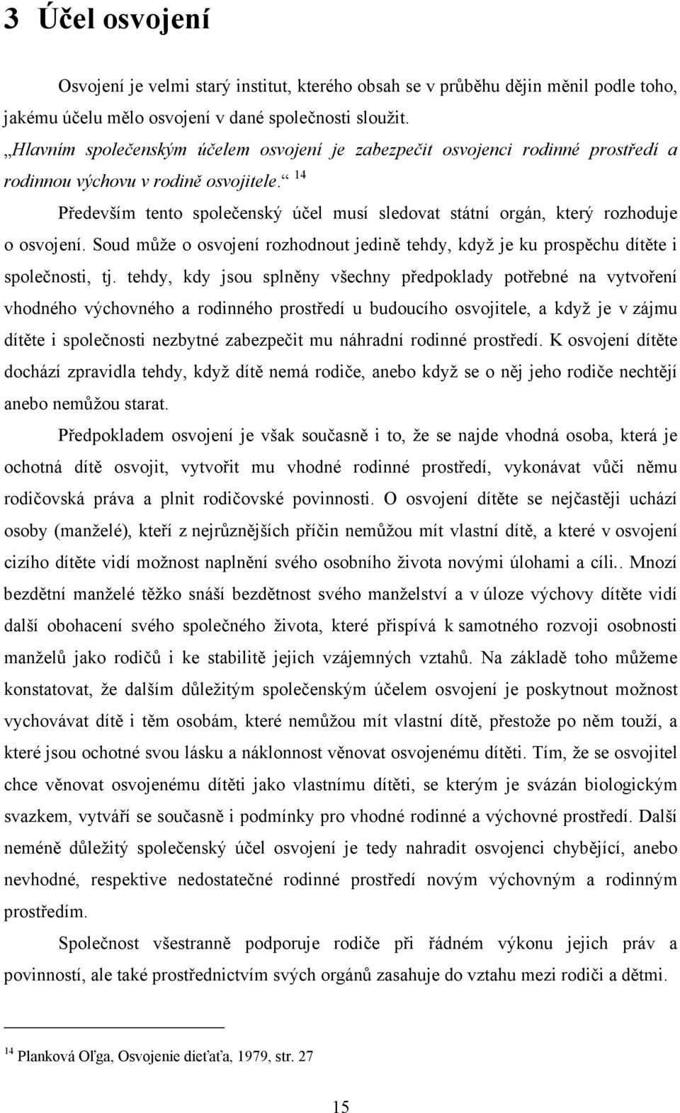 14 Především tento společenský účel musí sledovat státní orgán, který rozhoduje o osvojení. Soud může o osvojení rozhodnout jedině tehdy, když je ku prospěchu dítěte i společnosti, tj.