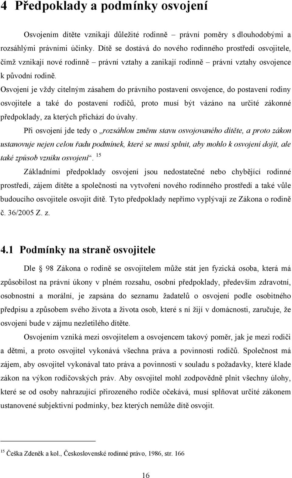 Osvojení je vždy citelným zásahem do právního postavení osvojence, do postavení rodiny osvojitele a také do postavení rodičů, proto musí být vázáno na určité zákonné předpoklady, za kterých přichází