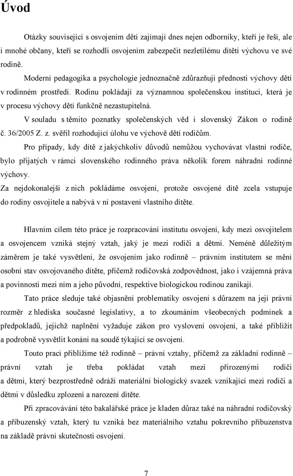 Rodinu pokládají za významnou společenskou instituci, která je v procesu výchovy dětí funkčně nezastupitelná. V souladu s těmito poznatky společenských věd i slovenský Zákon o rodině č. 36/2005 Z. z. svěřil rozhodující úlohu ve výchově dětí rodičům.