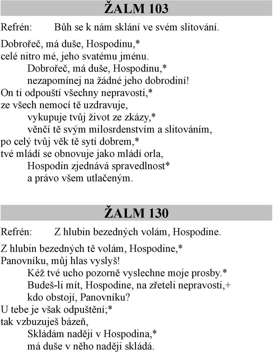 jako mládí orla, Hospodin zjednává spravedlnost* a právo všem utlačeným. Refrén: ŽALM 130 Z hlubin bezedných volám, Hospodine. Z hlubin bezedných tě volám, Hospodine,* Panovníku, můj hlas vyslyš!