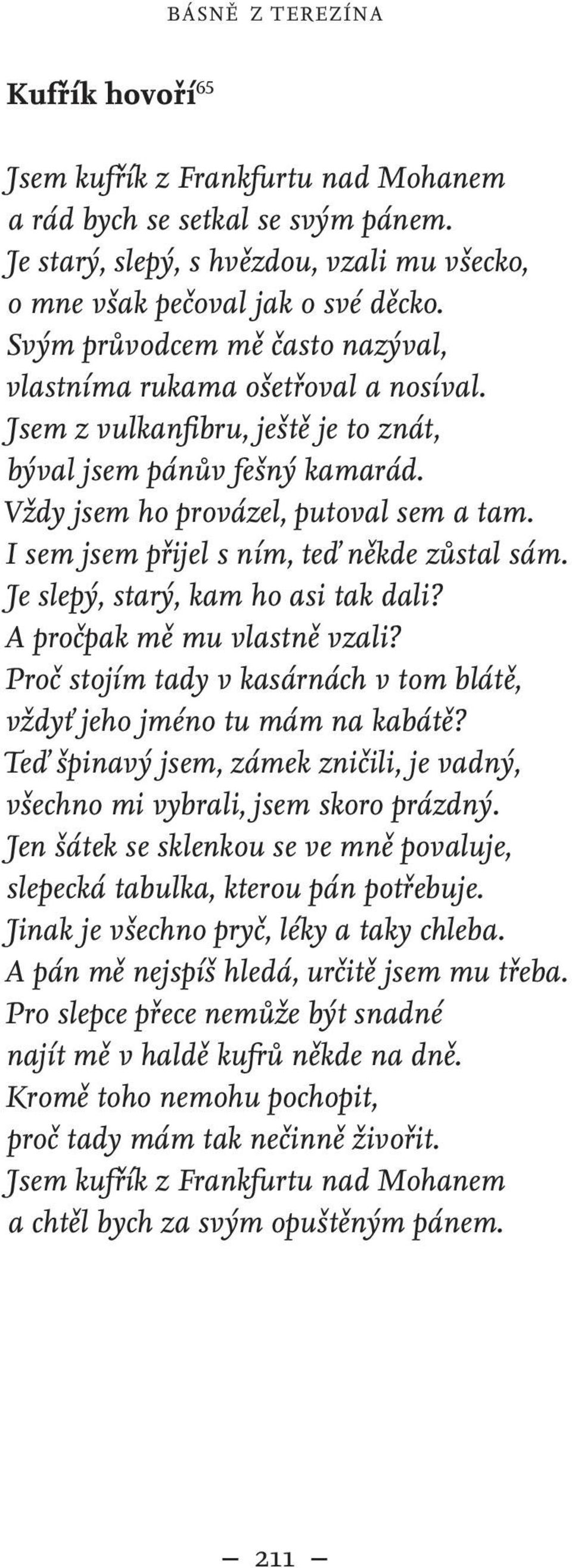 I sem jsem přijel s ním, teď někde zůstal sám. Je slepý, starý, kam ho asi tak dali? A pročpak mě mu vlastně vzali? Proč stojím tady v kasárnách v tom blátě, vždyť jeho jméno tu mám na kabátě?