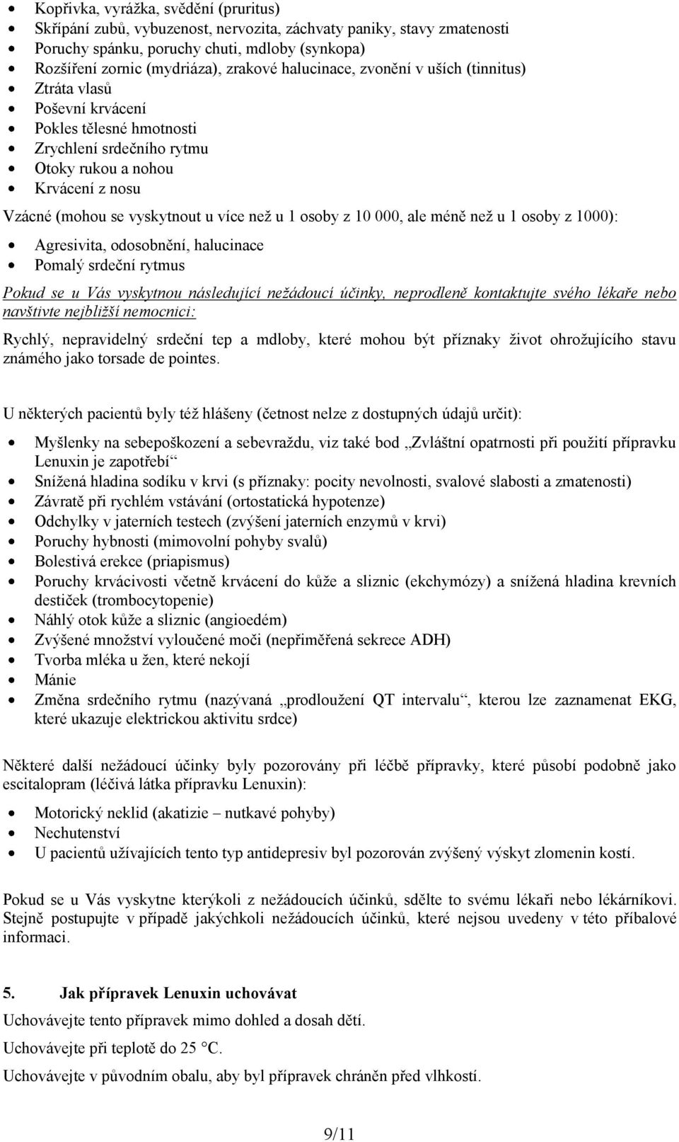 osoby z 10 000, ale méně než u 1 osoby z 1000): Agresivita, odosobnění, halucinace Pomalý srdeční rytmus Pokud se u Vás vyskytnou následující nežádoucí účinky, neprodleně kontaktujte svého lékaře