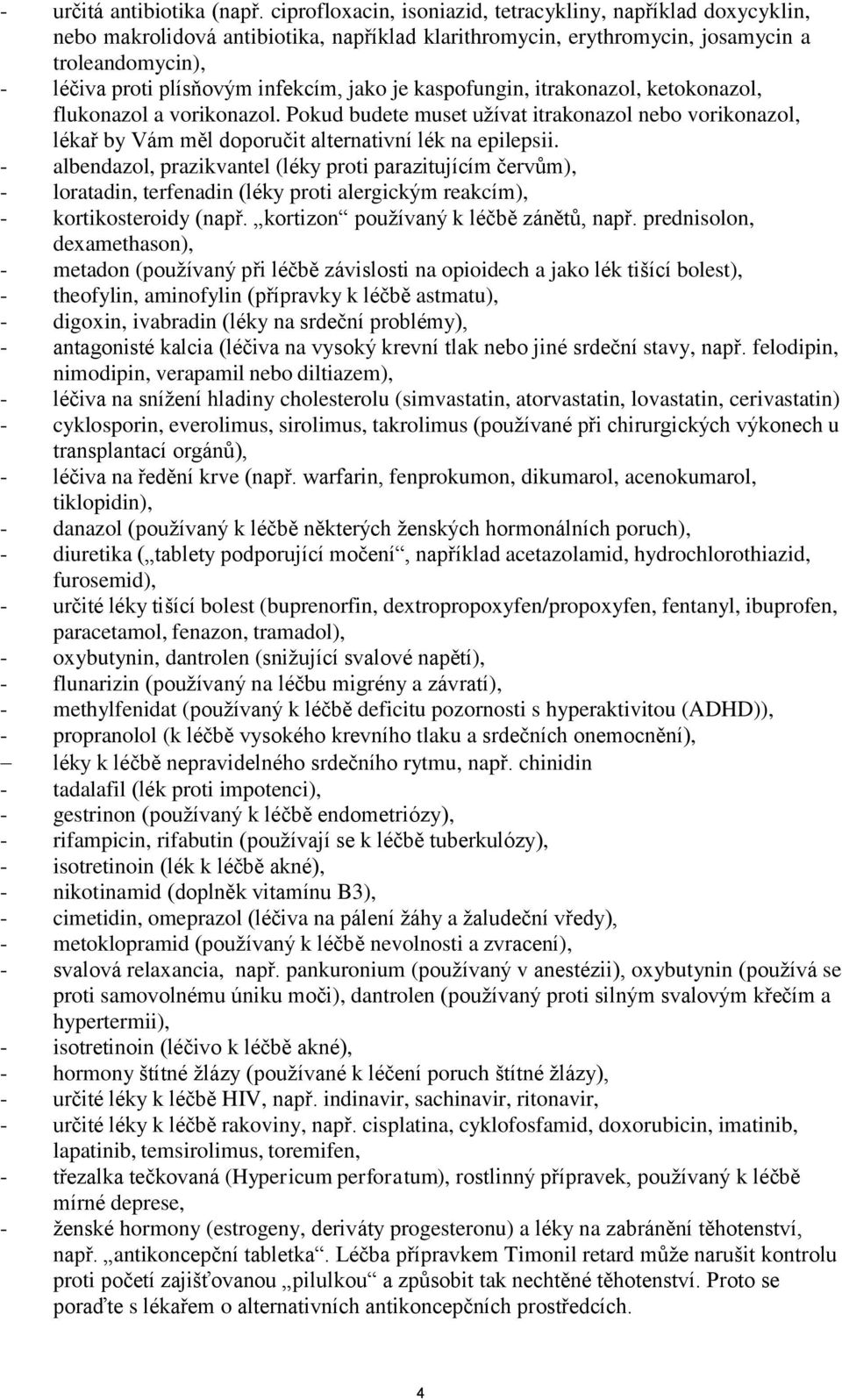 jako je kaspofungin, itrakonazol, ketokonazol, flukonazol a vorikonazol. Pokud budete muset užívat itrakonazol nebo vorikonazol, lékař by Vám měl doporučit alternativní lék na epilepsii.