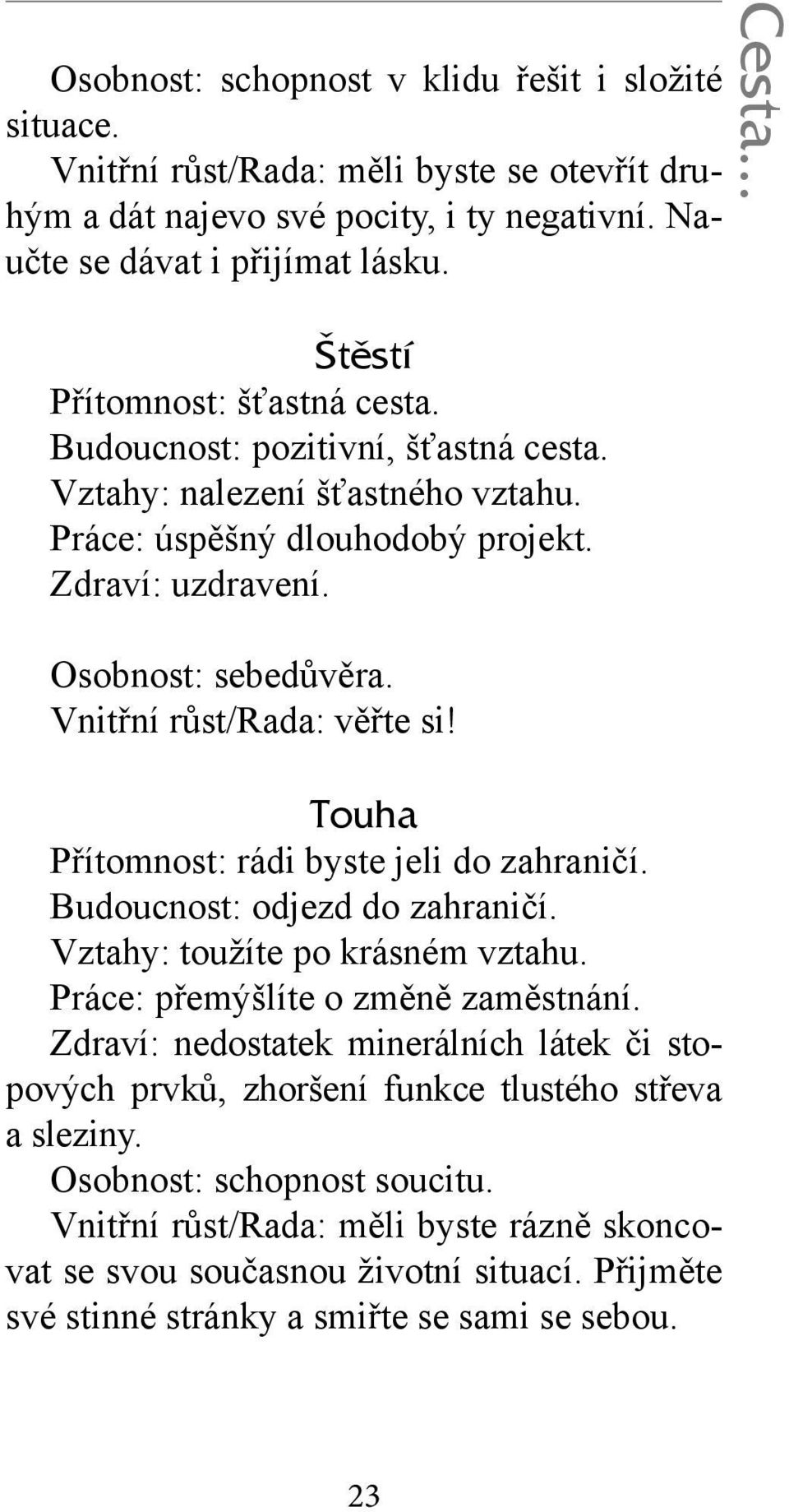 Vnitřní růst/rada: věřte si! Touha Přítomnost: rádi byste jeli do zahraničí. Budoucnost: odjezd do zahraničí. Vztahy: toužíte po krásném vztahu. Práce: přemýšlíte o změně zaměstnání.