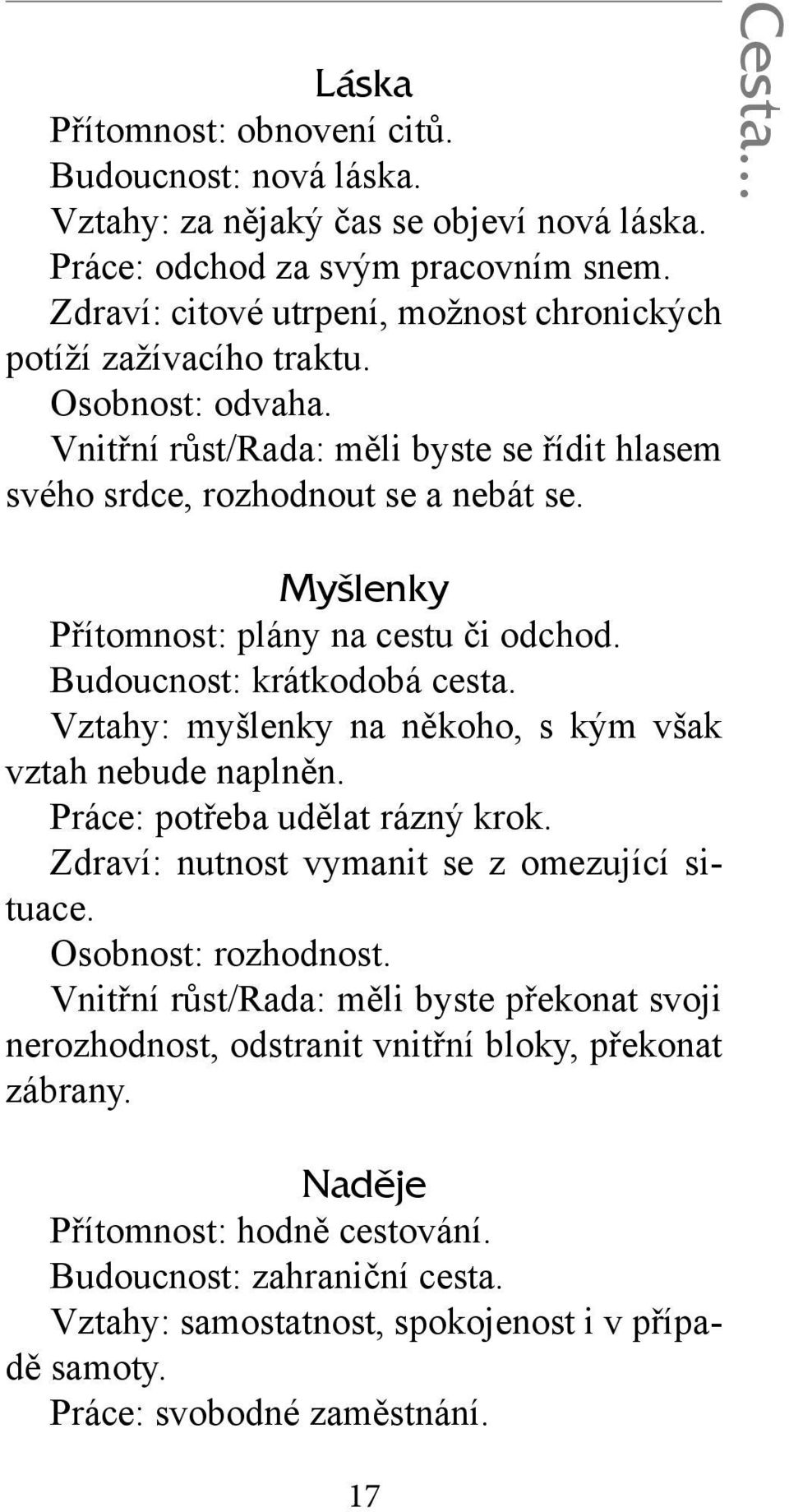 .. Myšlenky Přítomnost: plány na cestu či odchod. Budoucnost: krátkodobá cesta. Vztahy: myšlenky na někoho, s kým však vztah nebude naplněn. Práce: potřeba udělat rázný krok.