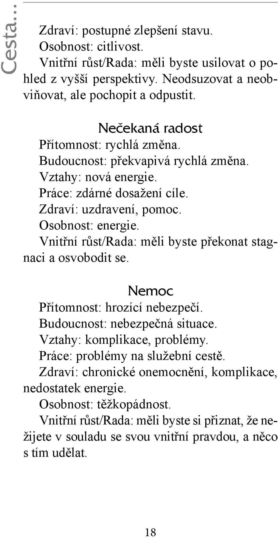 Vnitřní růst/rada: měli byste překonat stagnaci a osvobodit se. Nemoc Přítomnost: hrozící nebezpečí. Budoucnost: nebezpečná situace. Vztahy: komplikace, problémy.