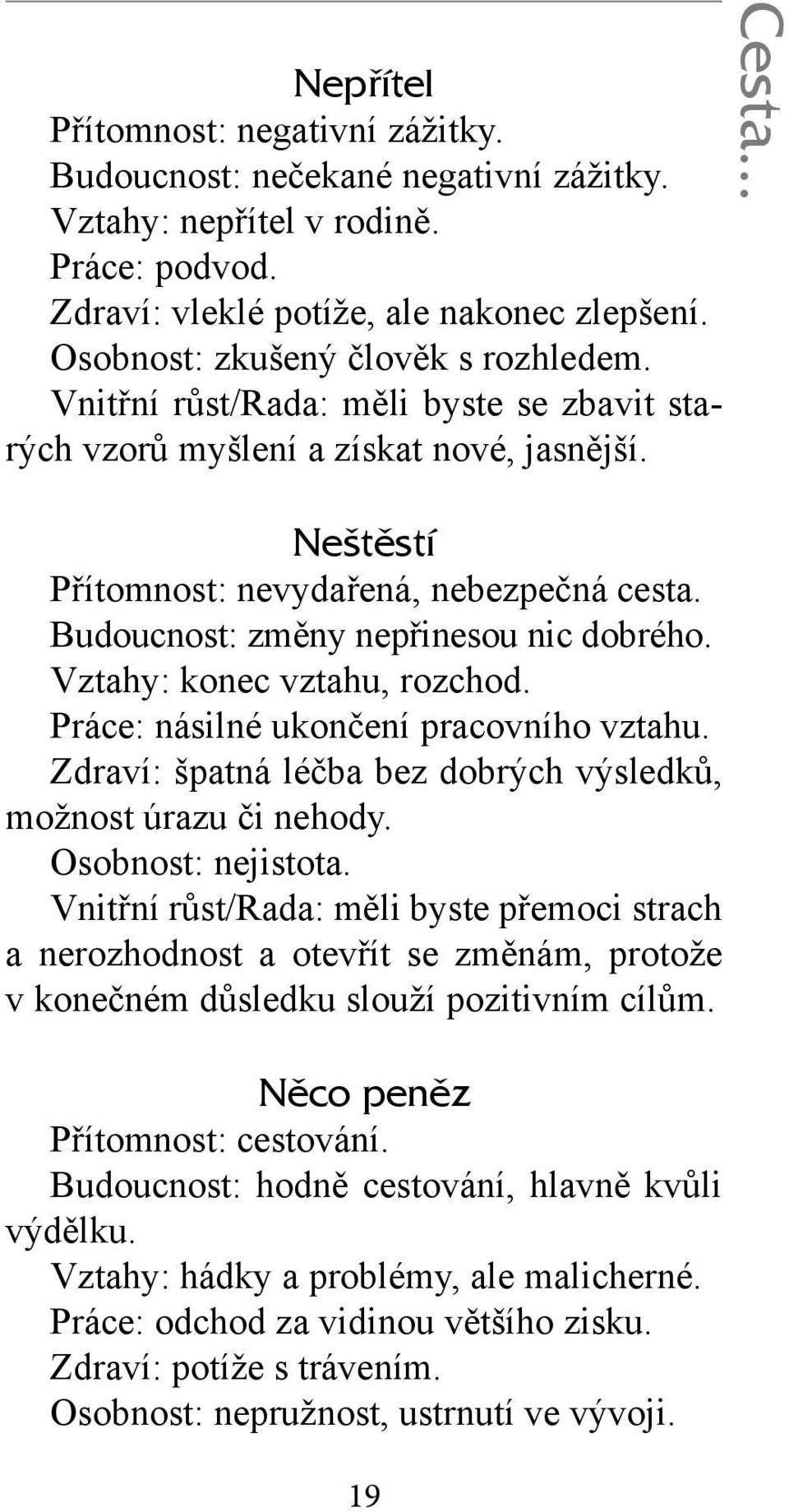 Budoucnost: změny nepřinesou nic dobrého. Vztahy: konec vztahu, rozchod. Práce: násilné ukončení pracovního vztahu. Zdraví: špatná léčba bez dobrých výsledků, možnost úrazu či nehody.