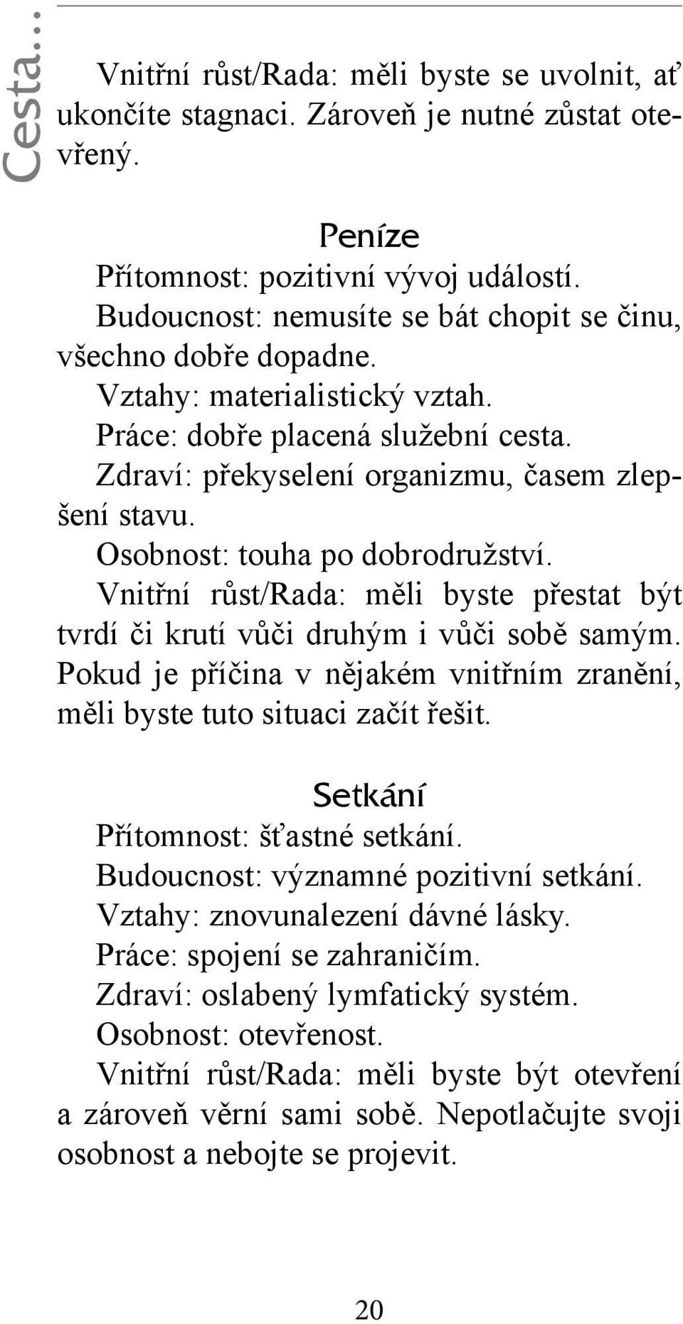 Osobnost: touha po dobrodružství. Vnitřní růst/rada: měli byste přestat být tvrdí či krutí vůči druhým i vůči sobě samým.