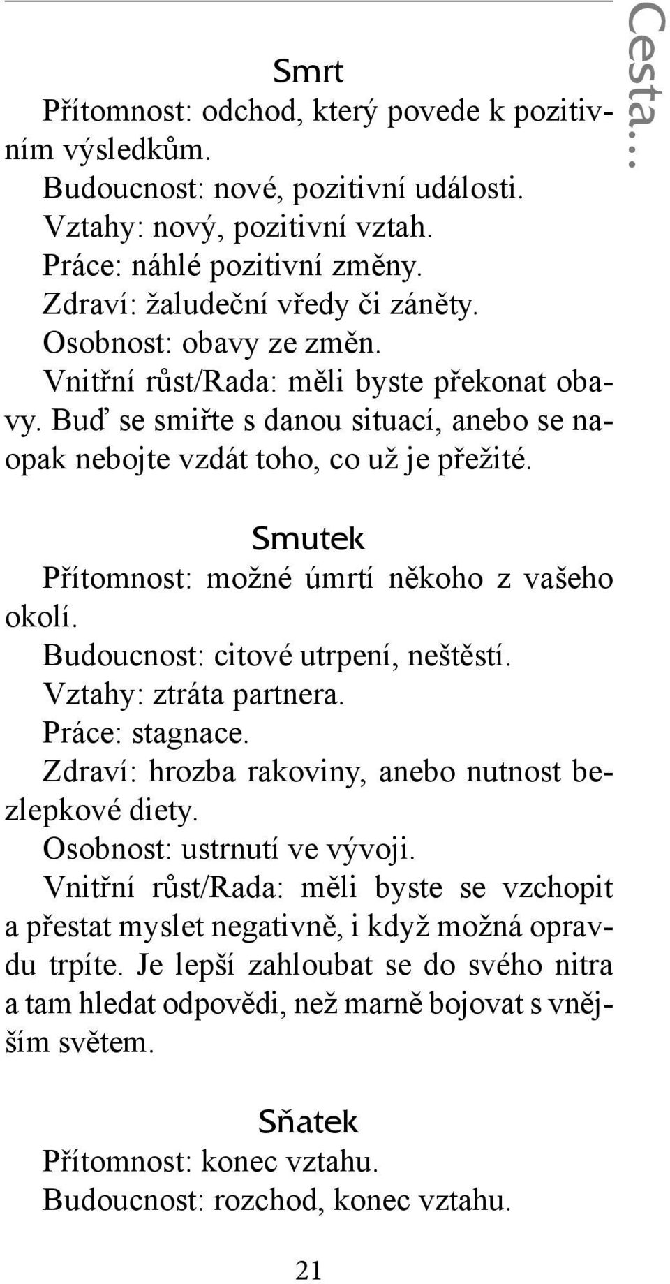 .. Smutek Přítomnost: možné úmrtí někoho z vašeho okolí. Budoucnost: citové utrpení, neštěstí. Vztahy: ztráta partnera. Práce: stagnace. Zdraví: hrozba rakoviny, anebo nutnost bezlepkové diety.