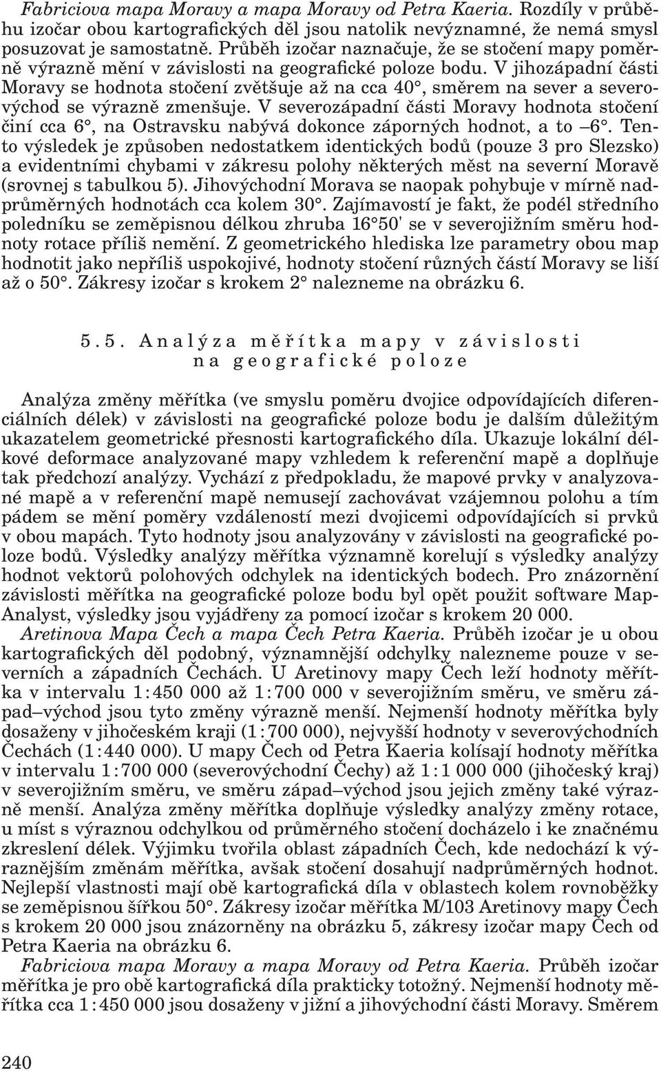 V jihozápadní části Moravy se hodnota stočení zvětšuje až na cca 40, směrem na sever a severovýchod se výrazně zmenšuje.