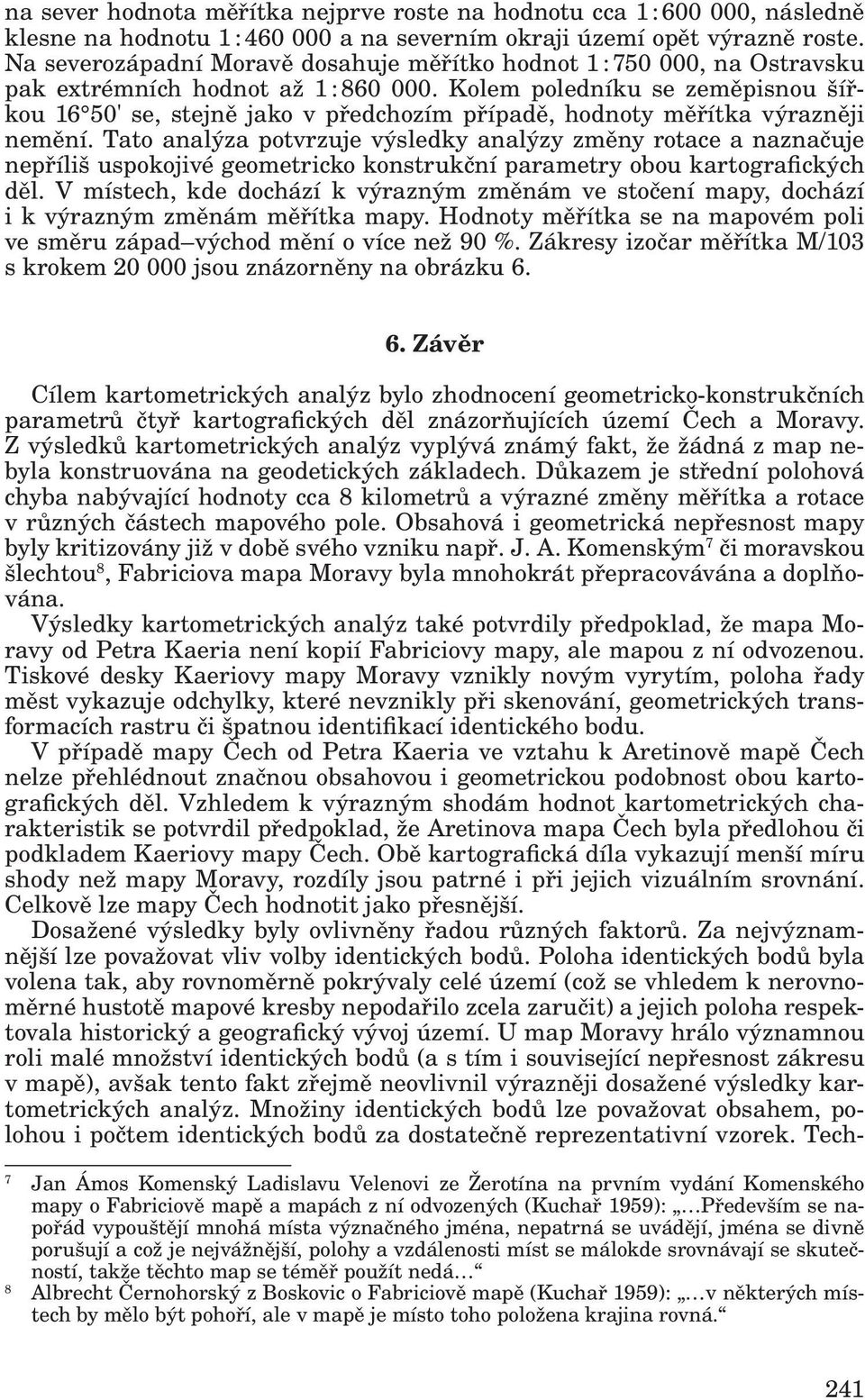 Kolem poledníku se zeměpisnou šířkou 16 50' se, stejně jako v předchozím případě, hodnoty měřítka výrazněji nemění.