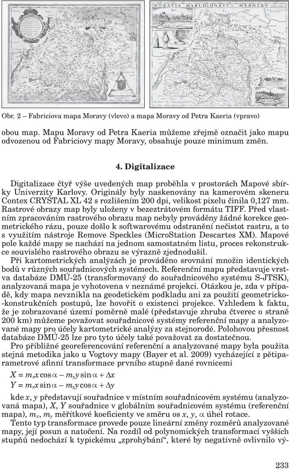 Digitalizace Digitalizace čtyř výše uvedených map proběhla v prostorách Mapové sbírky Univerzity Karlovy.