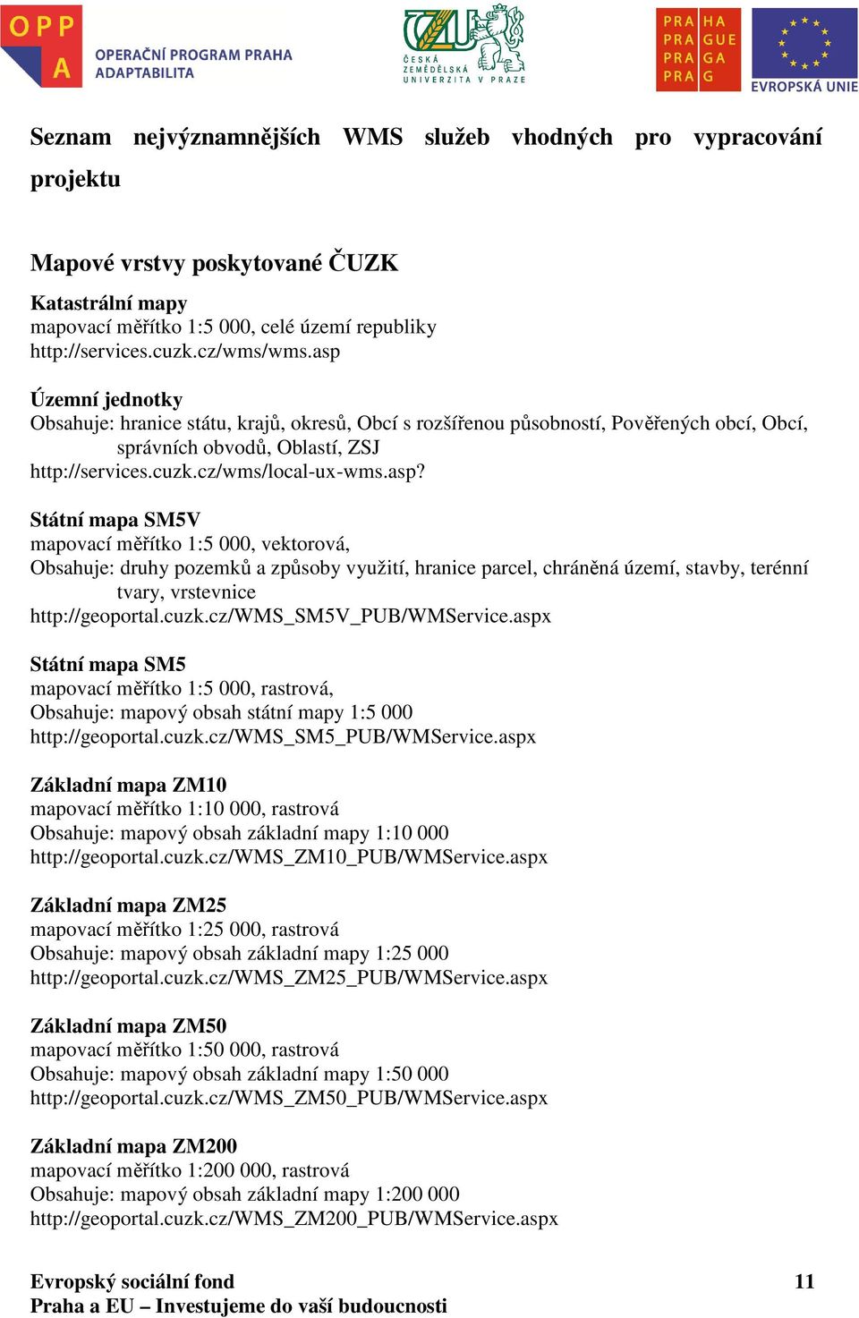 cuzk.cz/wms_sm5v_pub/wmservice.aspx Státní mapa SM5 mapovací měřítko 1:5 000, rastrová, Obsahuje: mapový obsah státní mapy 1:5 000 http://geoportal.cuzk.cz/wms_sm5_pub/wmservice.