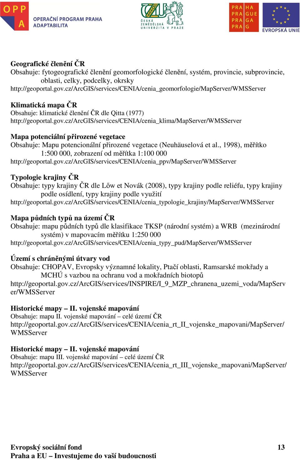 cz/arcgis/services/cenia/cenia_klima/mapserver/wmsserver Mapa potenciální přirozené vegetace Obsahuje: Mapu potencionální přirozené vegetace (Neuhäuselová et al.