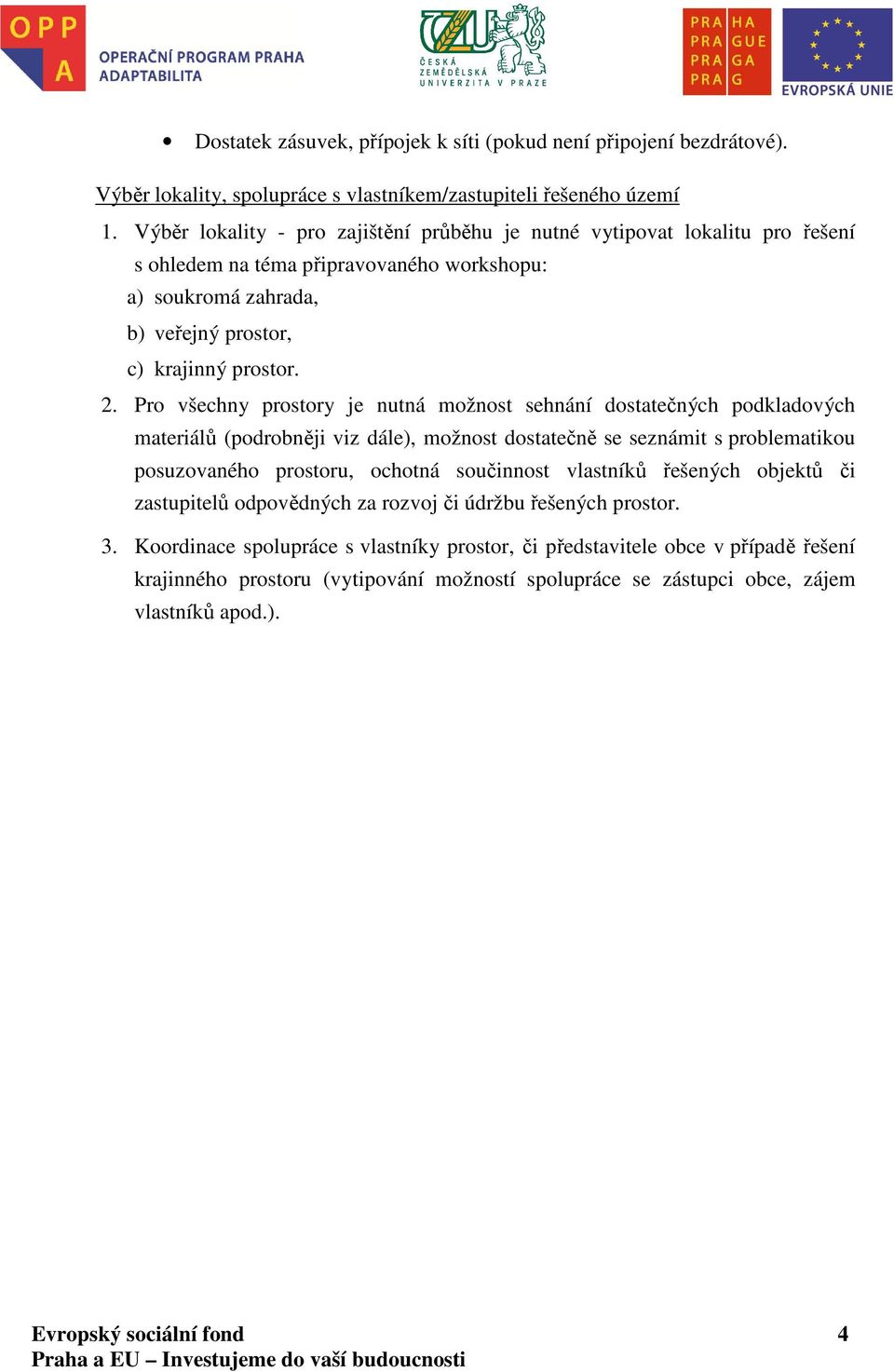 Pro všechny prostory je nutná možnost sehnání dostatečných podkladových materiálů (podrobněji viz dále), možnost dostatečně se seznámit s problematikou posuzovaného prostoru, ochotná součinnost