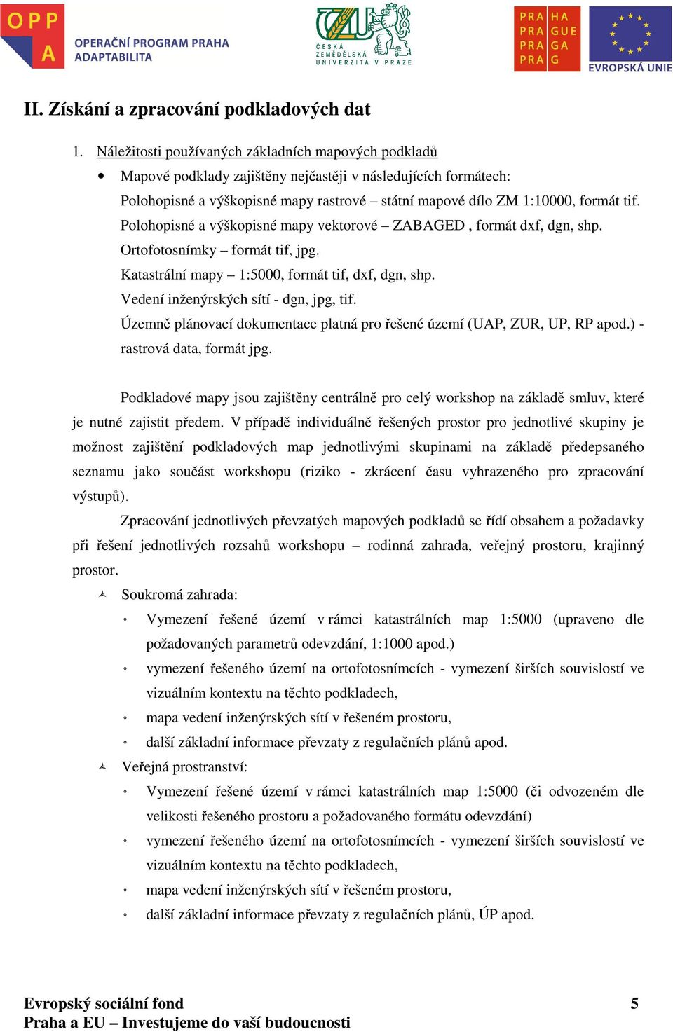 Polohopisné a výškopisné mapy vektorové ZABAGED, formát dxf, dgn, shp. Ortofotosnímky formát tif, jpg. Katastrální mapy 1:5000, formát tif, dxf, dgn, shp. Vedení inženýrských sítí - dgn, jpg, tif.