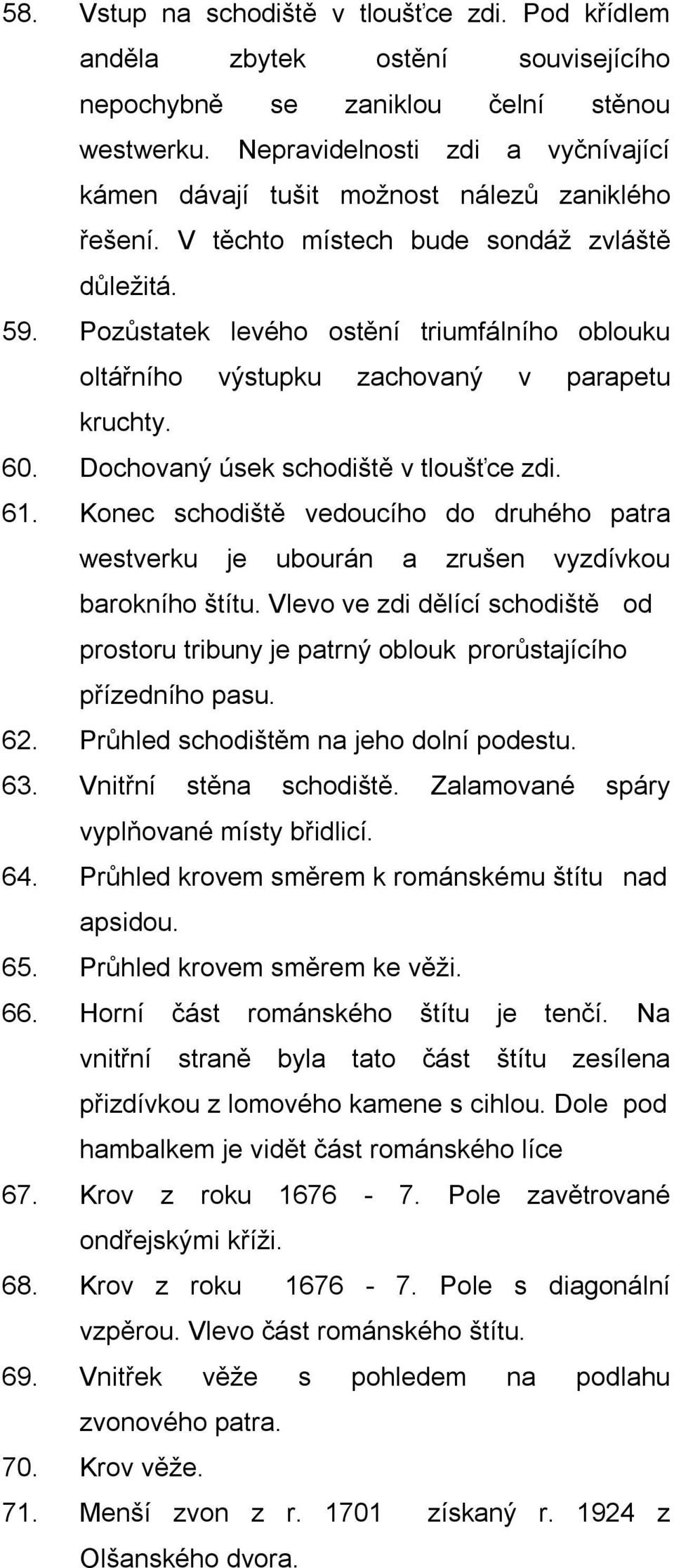 Pozůstatek levého ostění triumfálního oblouku oltářního výstupku zachovaný v parapetu kruchty. 60. Dochovaný úsek schodiště v tloušťce zdi. 61.