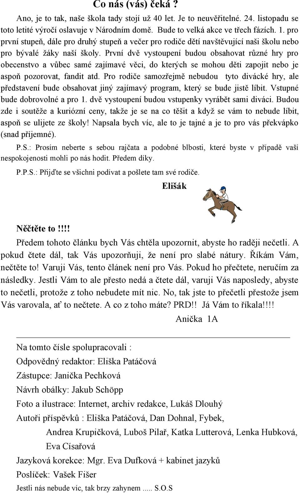 První dvě vystoupení budou obsahovat různé hry pro obecenstvo a vůbec samé zajímavé věci, do kterých se mohou děti zapojit nebo je aspoň pozorovat, fandit atd.