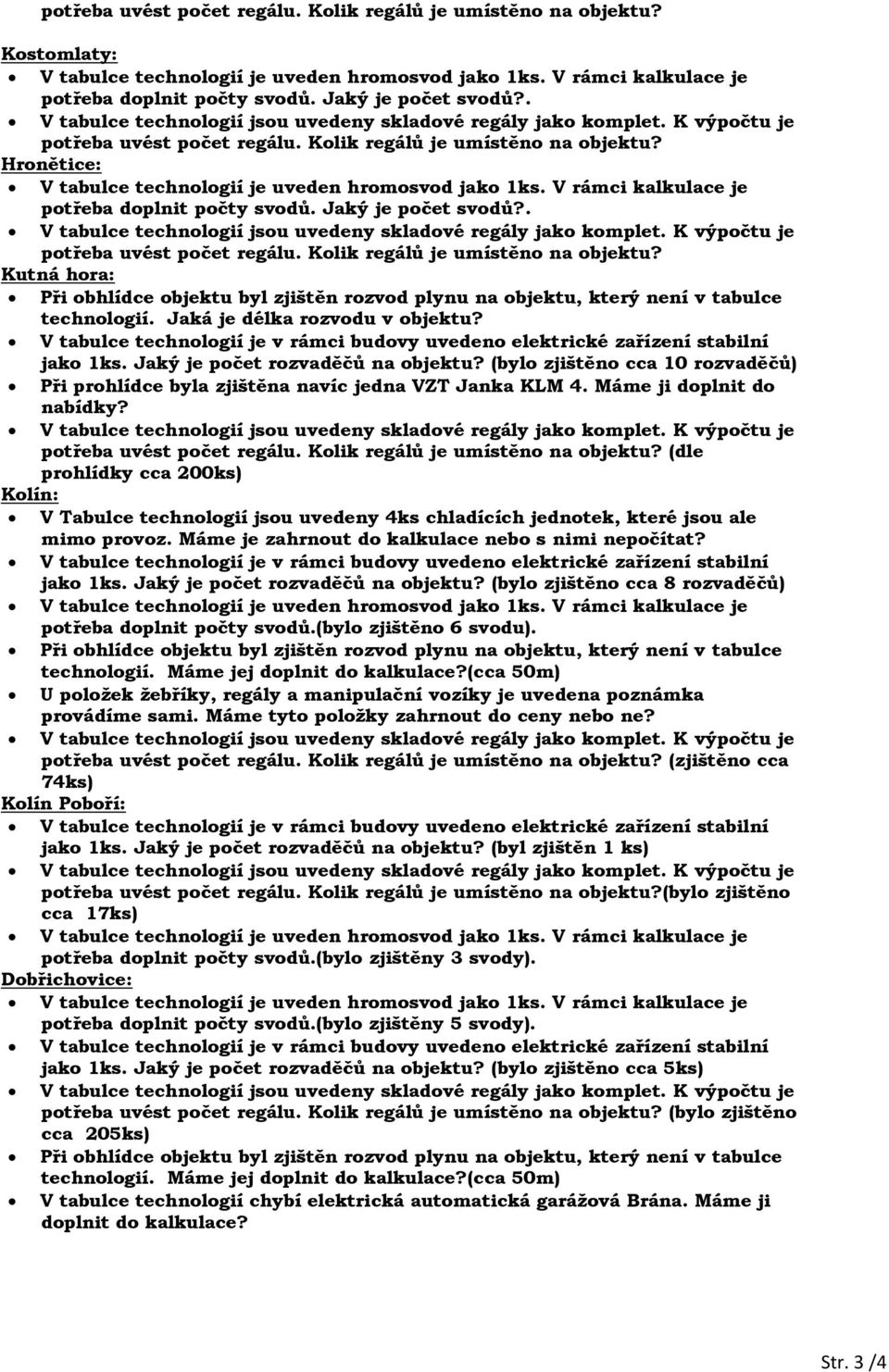 (bylo zjištěno cca 8 rozvaděčů) potřeba doplnit počty svodů.(bylo zjištěno 6 svodu). U položek žebříky, regály a manipulační vozíky je uvedena poznámka provádíme sami.