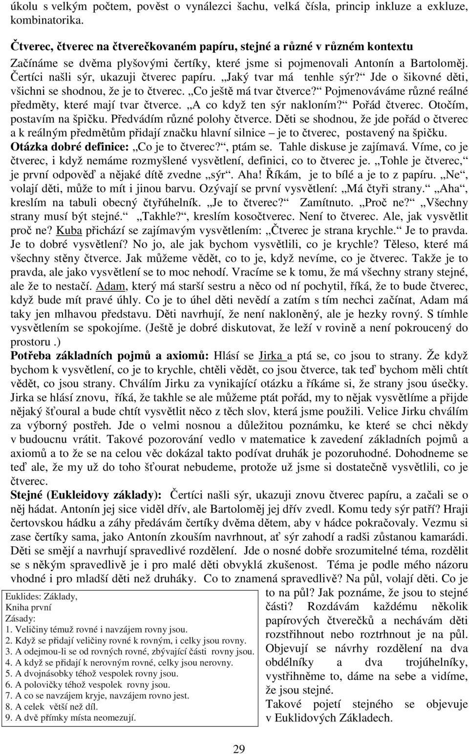 Čertíci našli sýr, ukazuji čtverec papíru. Jaký tvar má tenhle sýr? Jde o šikovné děti, všichni se shodnou, že je to čtverec. Co ještě má tvar čtverce?