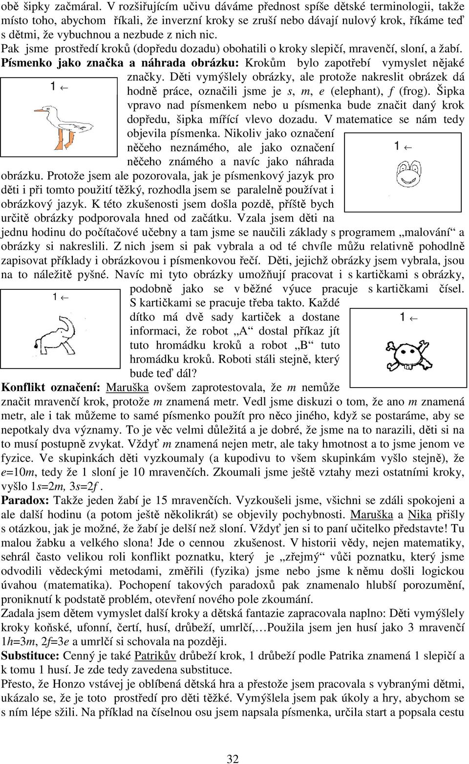 nic. Pak jsme prostředí kroků (dopředu dozadu) obohatili o kroky slepičí, mravenčí, sloní, a žabí. Písmenko jako značka a náhrada obrázku: Krokům bylo zapotřebí vymyslet nějaké 1 1 značky.