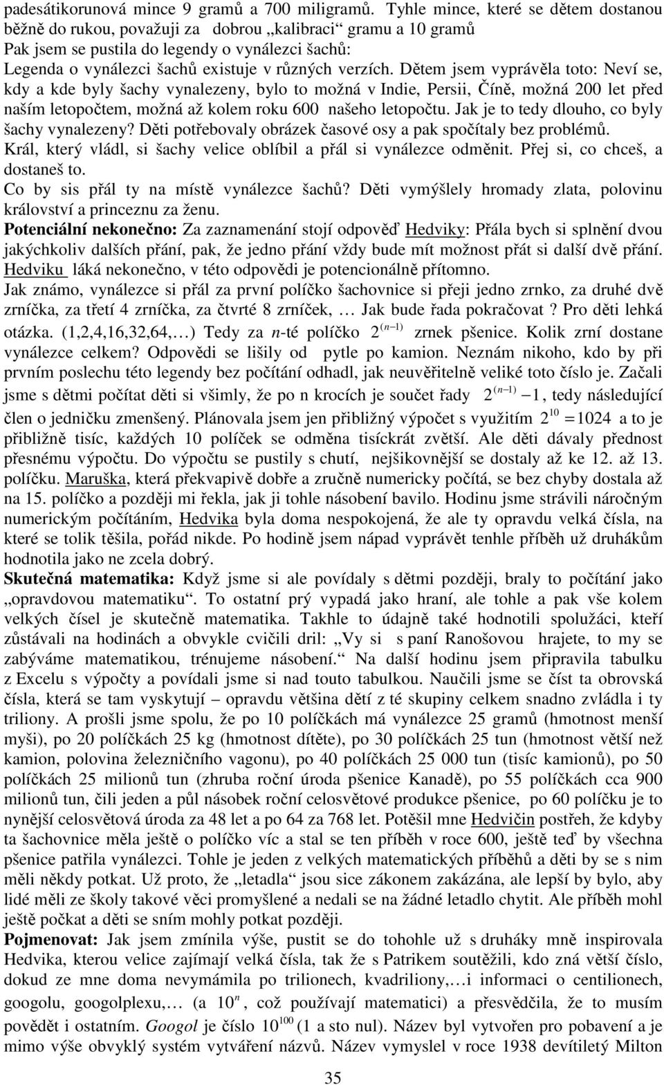 verzích. Dětem jsem vyprávěla toto: Neví se, kdy a kde byly šachy vynalezeny, bylo to možná v Indie, Persii, Číně, možná 200 let před naším letopočtem, možná až kolem roku 600 našeho letopočtu.