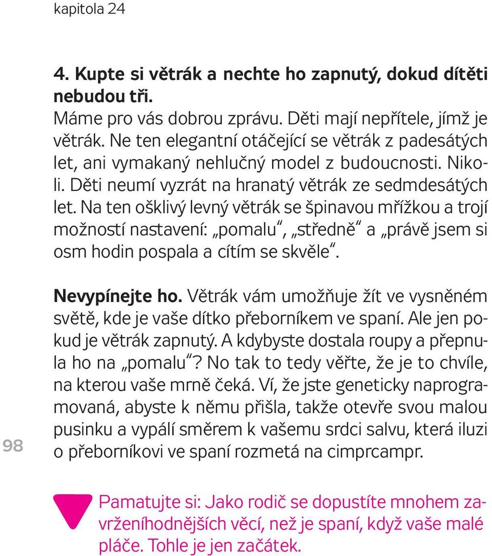 Na ten ošklivý levný větrák se špinavou mřížkou a trojí možností nastavení: pomalu, středně a právě jsem si osm hodin pospala a cítím se skvěle. 98 Nevypínejte ho.