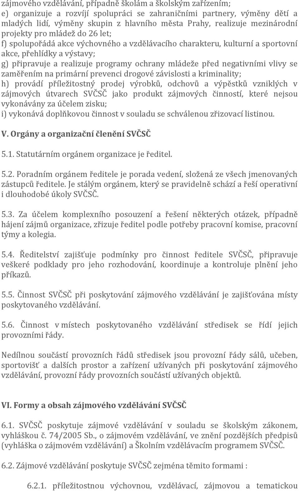 před negativními vlivy se zaměřením na primární prevenci drogové závislosti a kriminality; h) provádí příležitostný prodej výrobků, odchovů a výpěstků vzniklých v zájmových útvarech SVČSČ jako