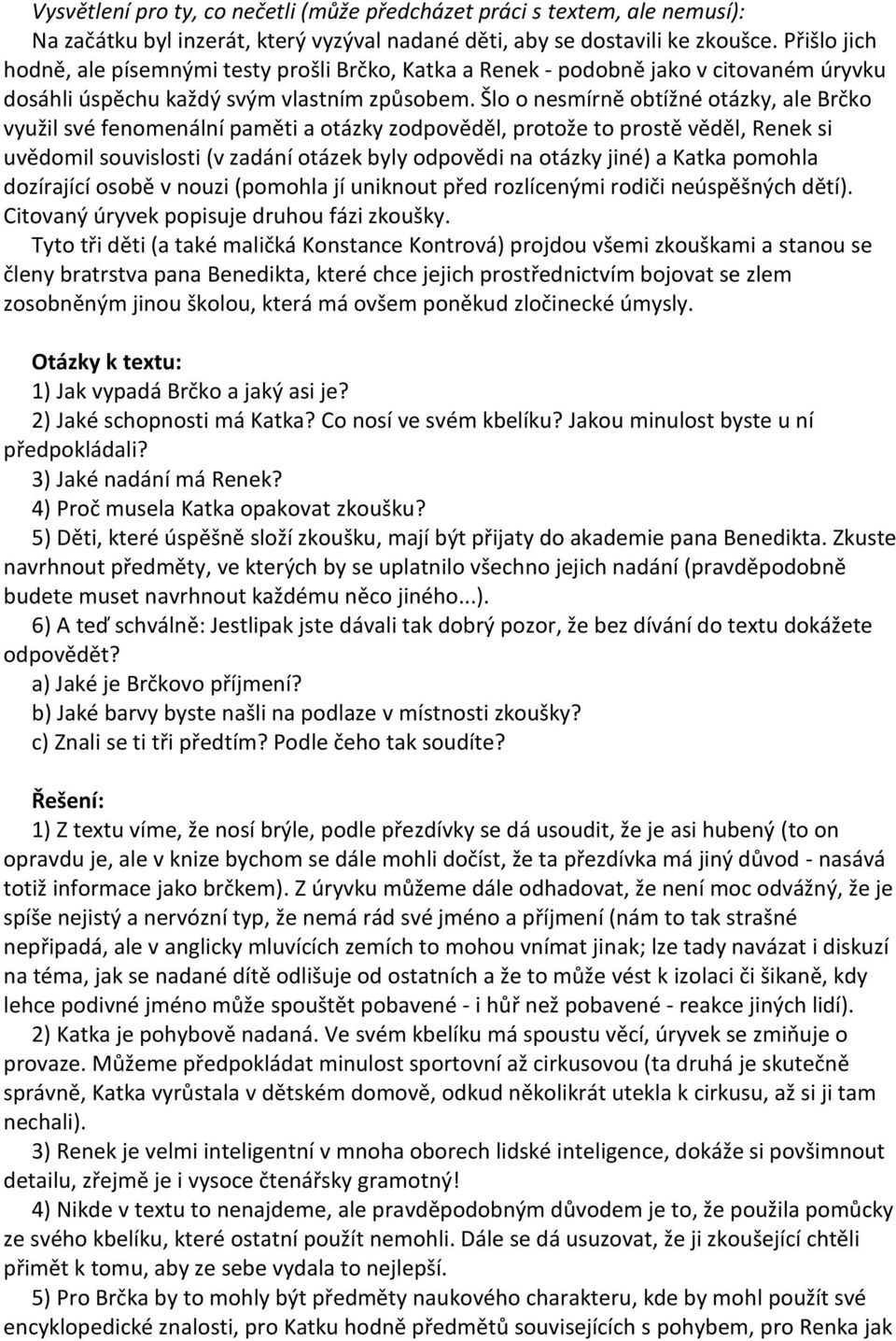 Šlo o nesmírně obtížné otázky, ale Brčko využil své fenomenální paměti a otázky zodpověděl, protože to prostě věděl, Renek si uvědomil souvislosti (v zadání otázek byly odpovědi na otázky jiné) a