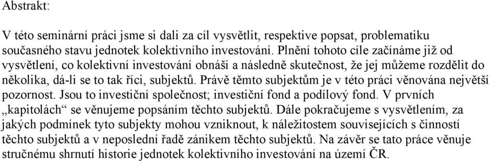 Právě těmto subjektům je v této práci věnována největší pozornost. Jsou to investiční společnost; investiční fond a podílový fond. V prvních kapitolách se věnujeme popsáním těchto subjektů.