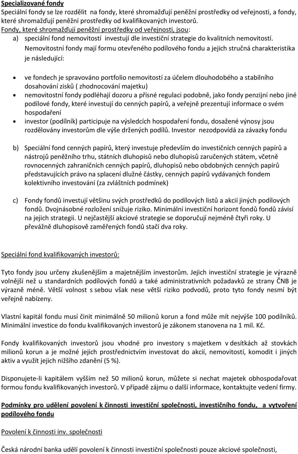 Nemovitostní fondy mají formu otevřeného podílového fondu a jejich stručná charakteristika je následující: ve fondech je spravováno portfolio nemovitostí za účelem dlouhodobého a stabilního