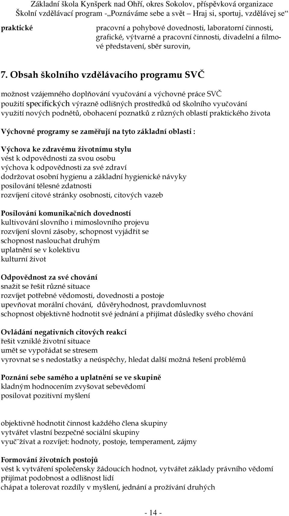 obohacení poznatků z různých oblastí praktického života Výchovné programy se zaměřují na tyto základní oblasti : Výchova ke zdravému životnímu stylu vést k odpovědnosti za svou osobu výchova k