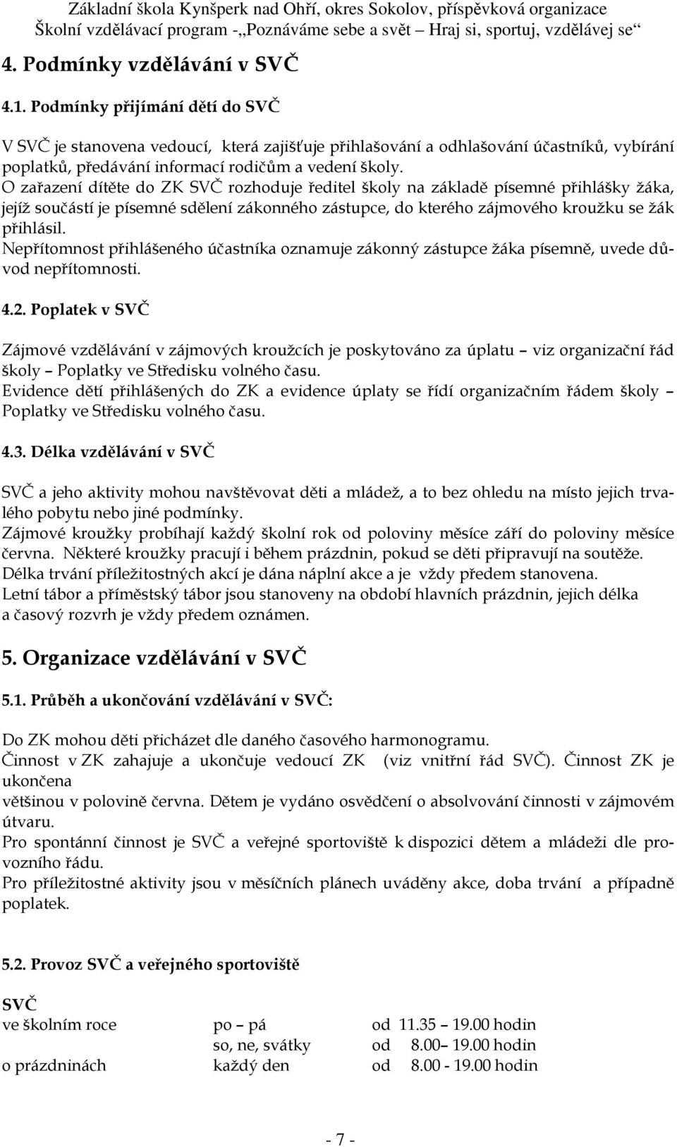 O zařazení dítěte do ZK SVČ rozhoduje ředitel školy na základě písemné přihlášky žáka, jejíž součástí je písemné sdělení zákonného zástupce, do kterého zájmového kroužku se žák přihlásil.