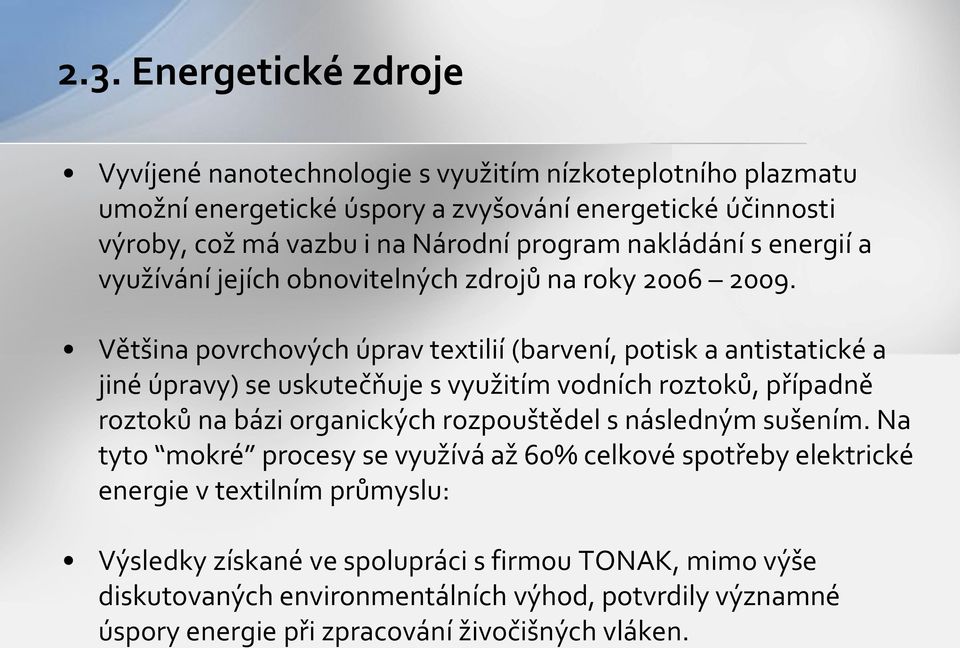 Většina povrchových úprav textilií (barvení, potisk a antistatické a jiné úpravy) se uskutečňuje s využitím vodních roztoků, případně roztoků na bázi organických rozpouštědel s