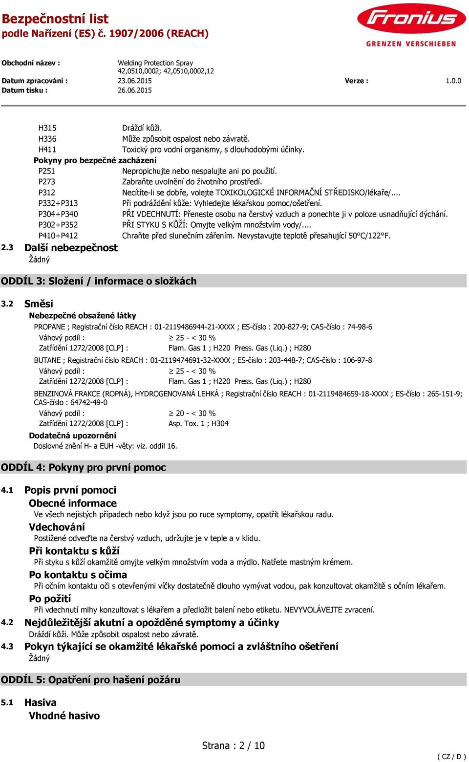 P304+P340 PŘI VDECHNUTÍ: Přeneste osobu na čerstvý vzduch a ponechte ji v poloze usnadňující dýchání. P302+P352 PŘI STYKU S KŮŽÍ: Omyjte velkým množstvím vody/.