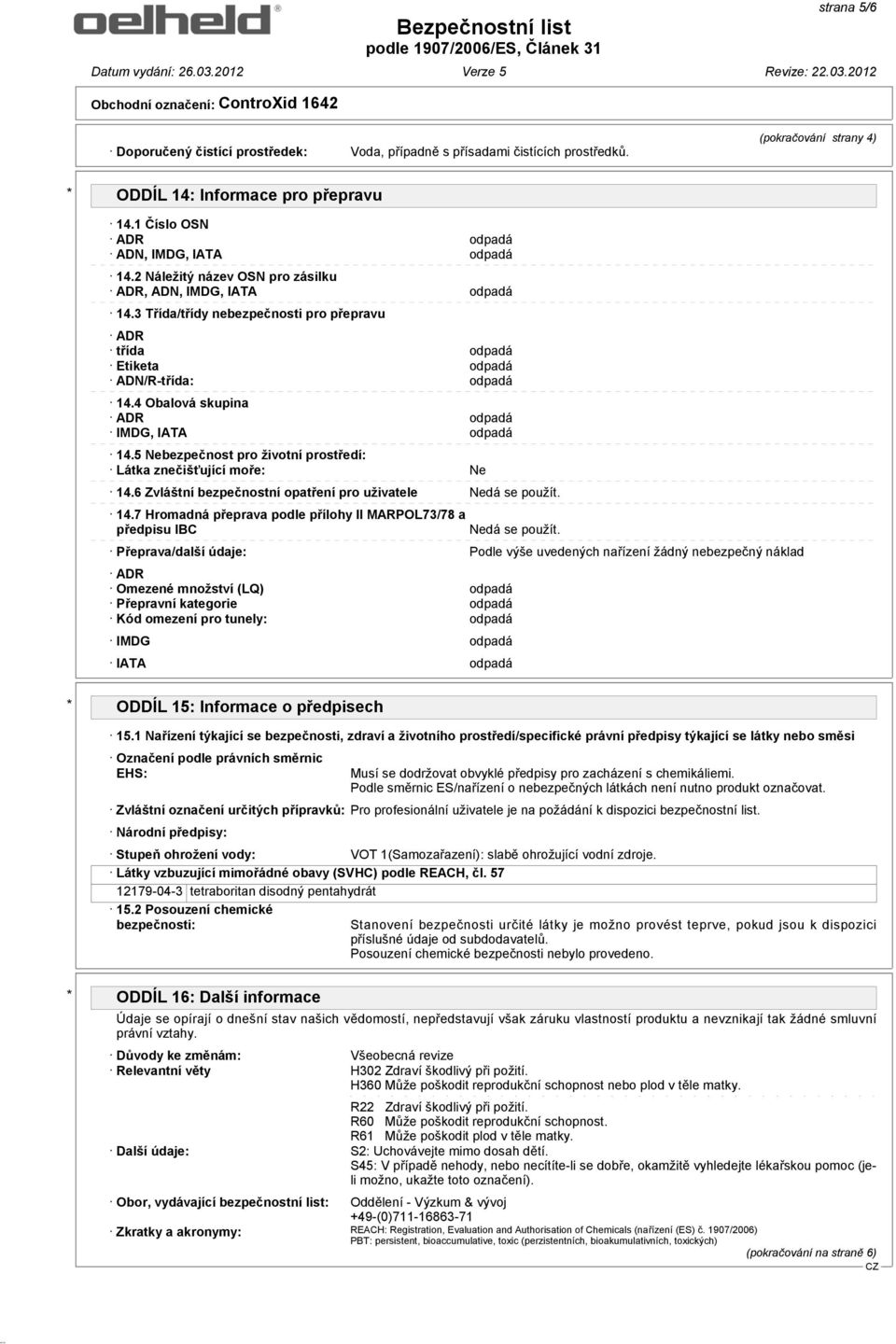 3 Třída/třídy nebezpečnosti pro přepravu ADR třída odpadá Etiketa odpadá ADN/R-třída: odpadá 14.4 Obalová skupina ADR odpadá IMDG, IATA odpadá 14.